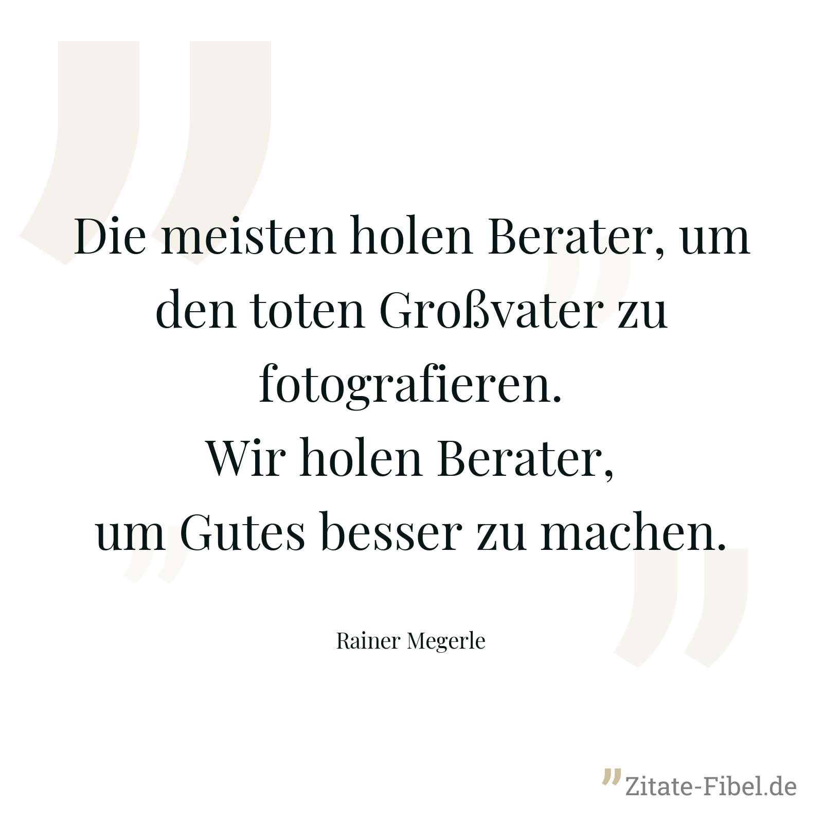 Die meisten holen Berater, um den toten Großvater zu fotografieren. Wir holen Berater, um Gutes besser zu machen. - Rainer Megerle