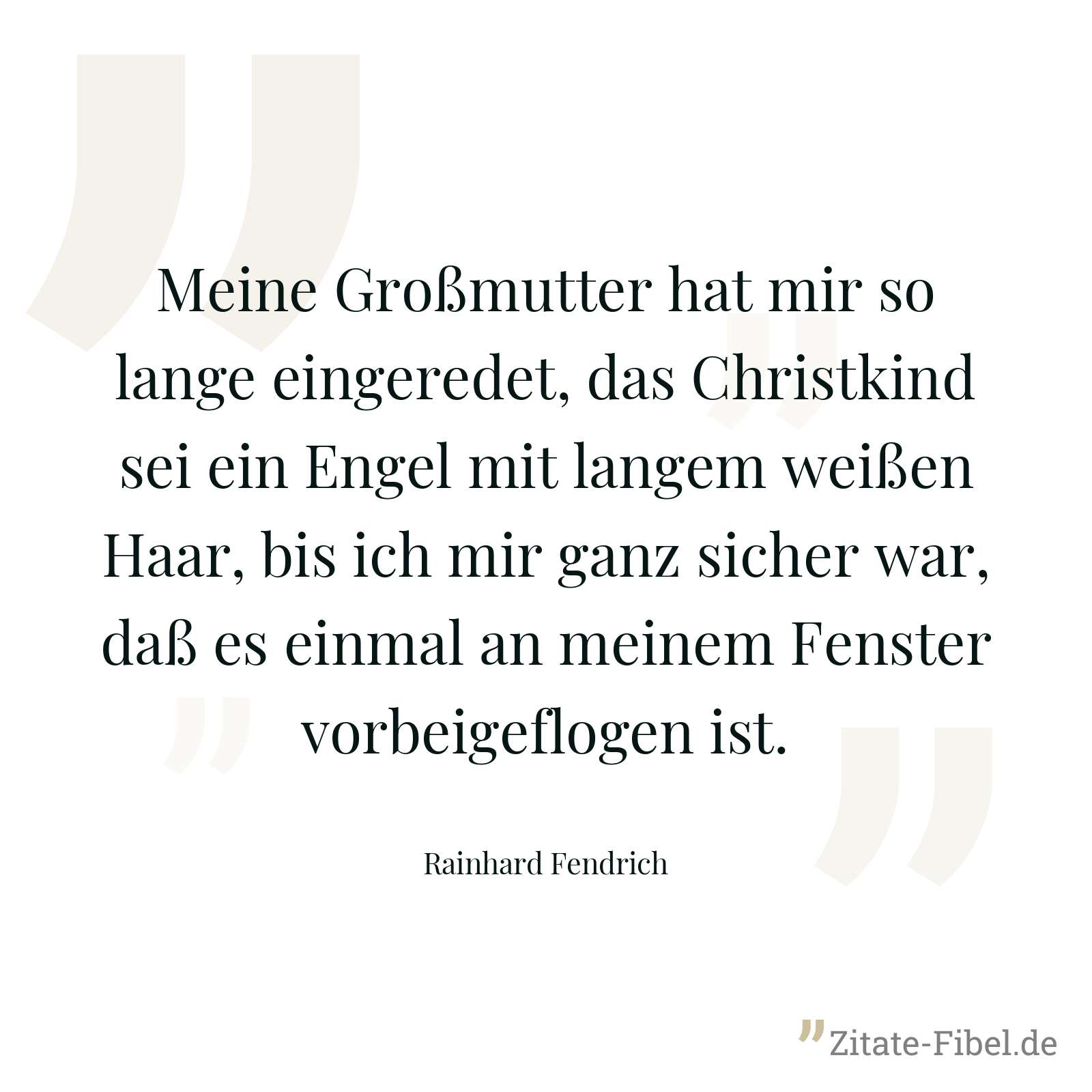 Meine Großmutter hat mir so lange eingeredet, das Christkind sei ein Engel mit langem weißen Haar, bis ich mir ganz sicher war, daß es einmal an meinem Fenster vorbeigeflogen ist. - Rainhard Fendrich