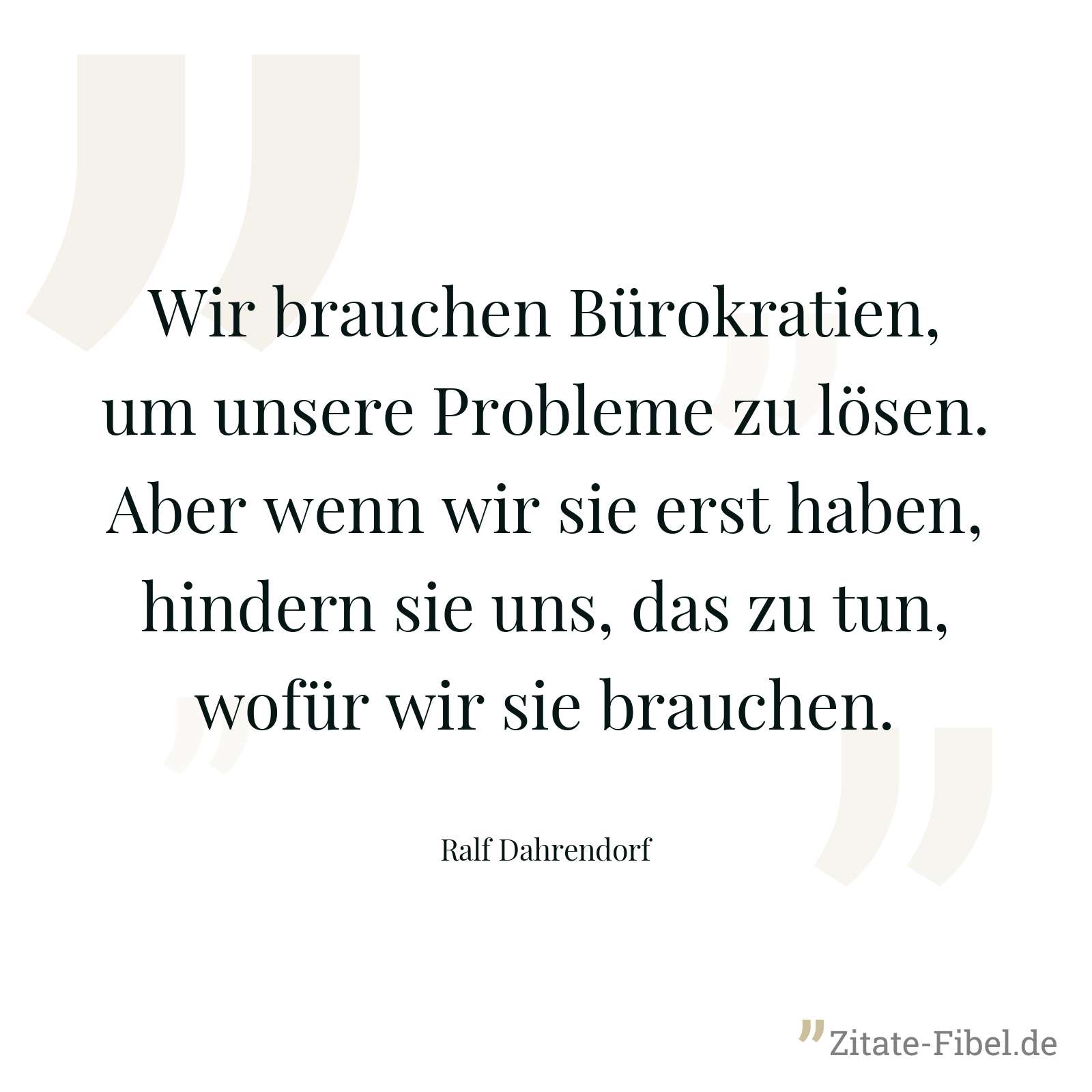 Wir brauchen Bürokratien, um unsere Probleme zu lösen. Aber wenn wir sie erst haben, hindern sie uns, das zu tun, wofür wir sie brauchen. - Ralf Dahrendorf
