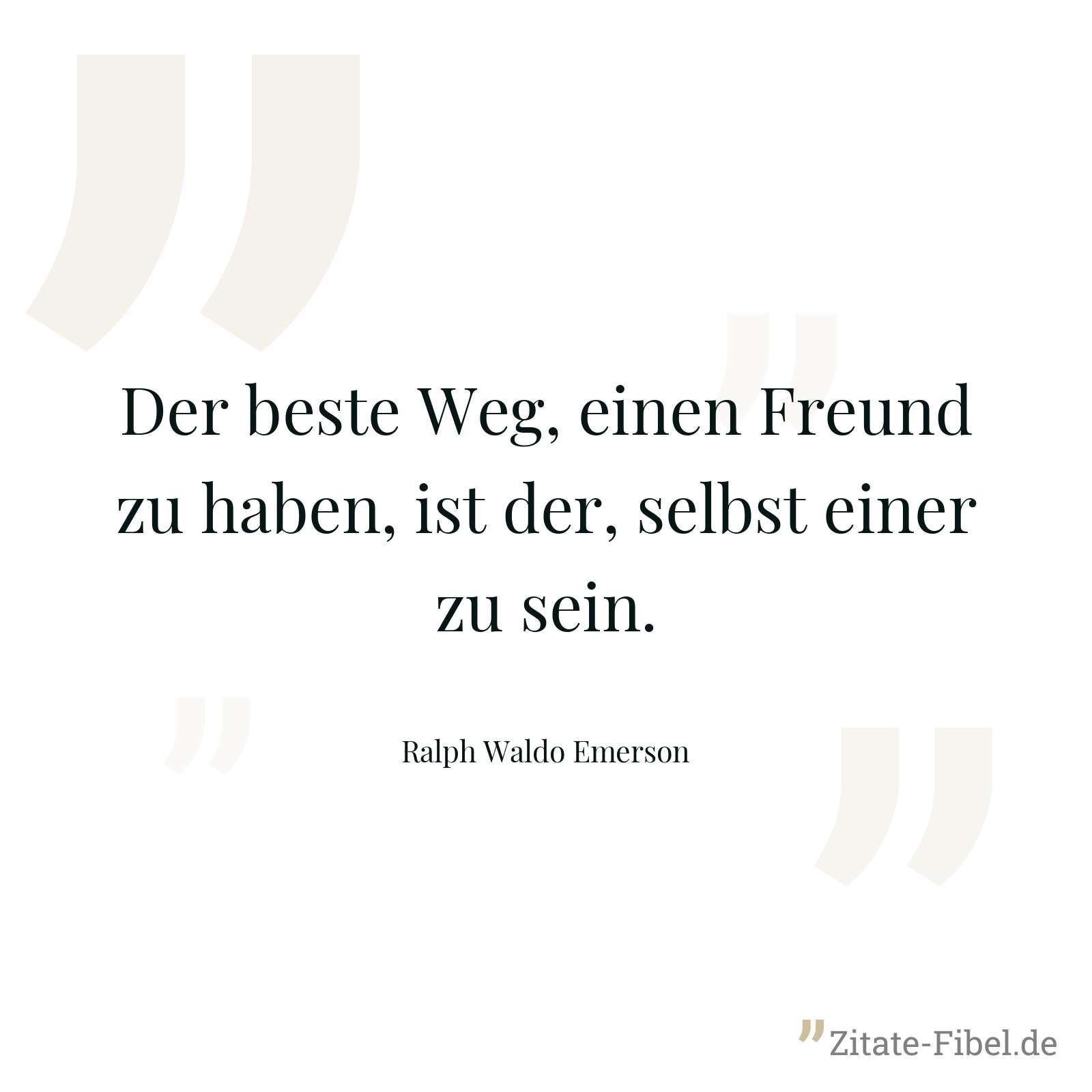 Der beste Weg, einen Freund zu haben, ist der, selbst einer zu sein. - Ralph Waldo Emerson