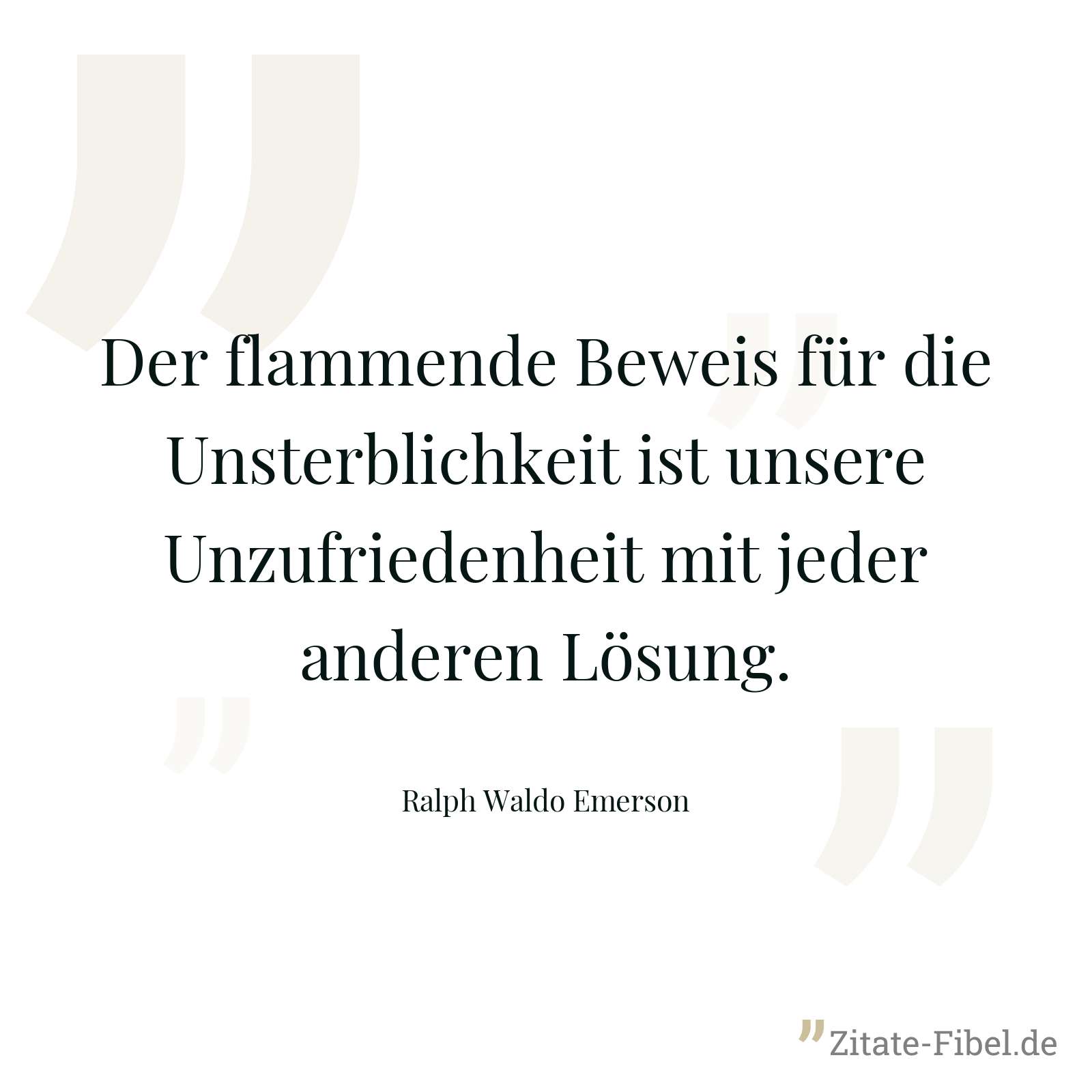Der flammende Beweis für die Unsterblichkeit ist unsere Unzufriedenheit mit jeder anderen Lösung. - Ralph Waldo Emerson