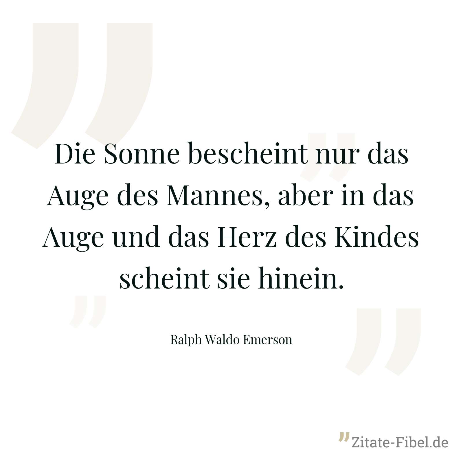 Die Sonne bescheint nur das Auge des Mannes, aber in das Auge und das Herz des Kindes scheint sie hinein. - Ralph Waldo Emerson