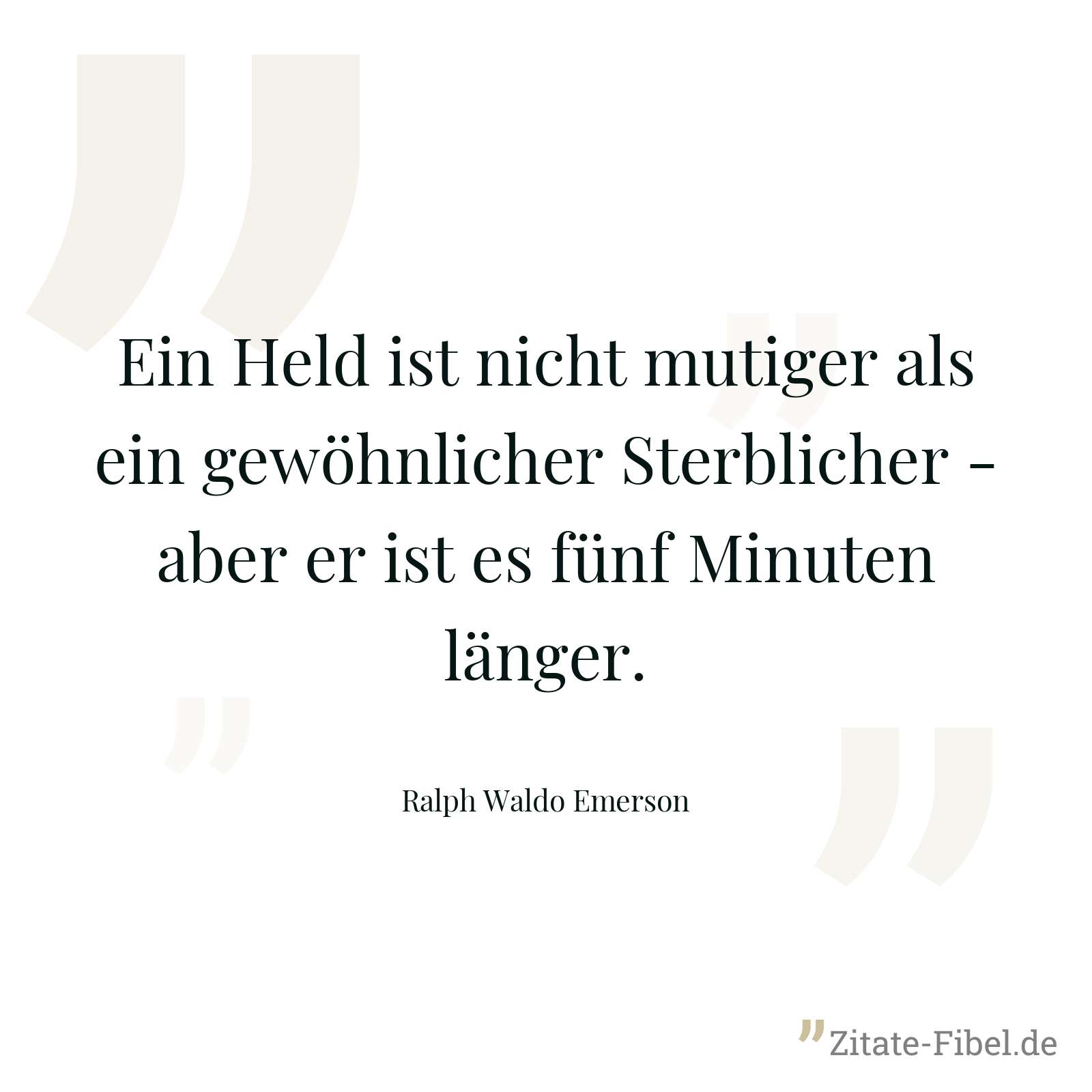 Ein Held ist nicht mutiger als ein gewöhnlicher Sterblicher - aber er ist es fünf Minuten länger. - Ralph Waldo Emerson