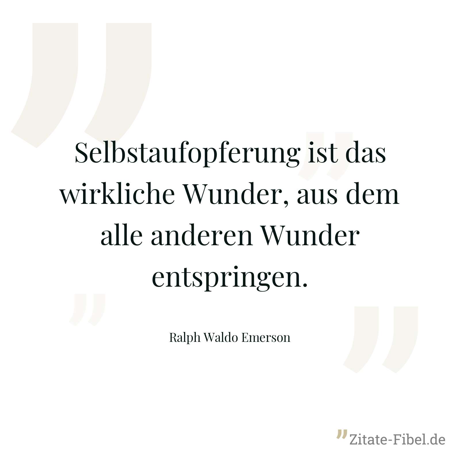 Selbstaufopferung ist das wirkliche Wunder, aus dem alle anderen Wunder entspringen. - Ralph Waldo Emerson