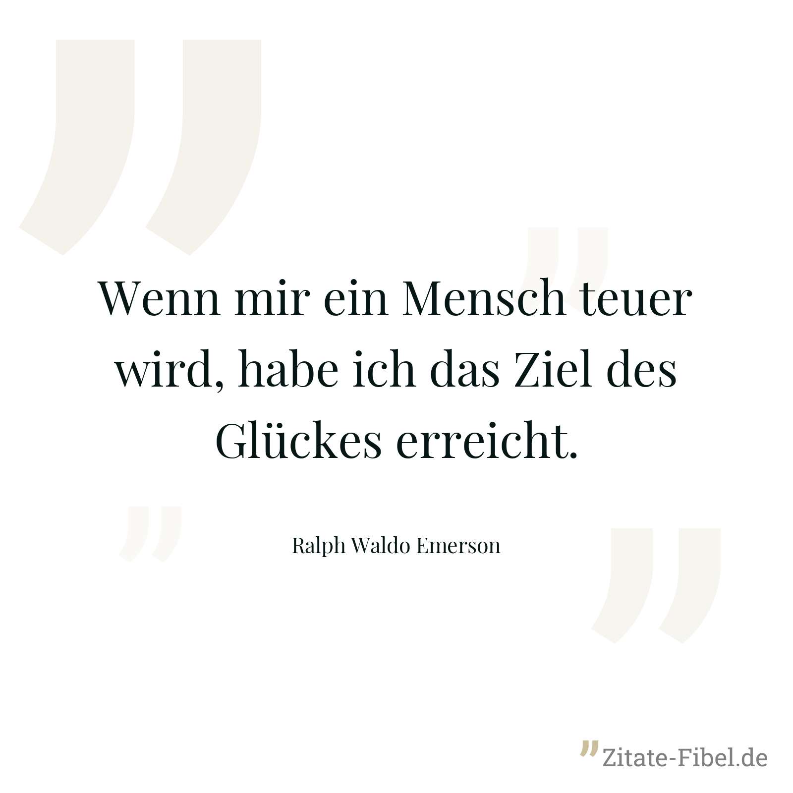 Wenn mir ein Mensch teuer wird, habe ich das Ziel des Glückes erreicht. - Ralph Waldo Emerson