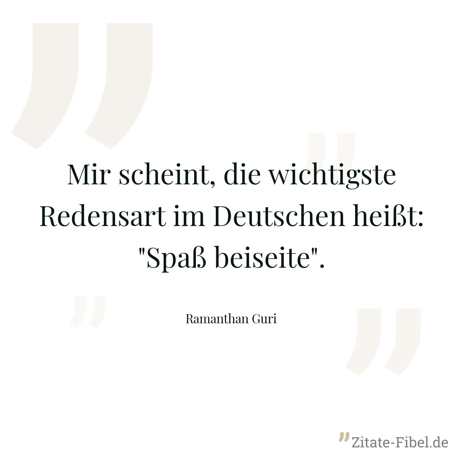 Mir scheint, die wichtigste Redensart im Deutschen heißt: "Spaß beiseite". - Ramanthan Guri
