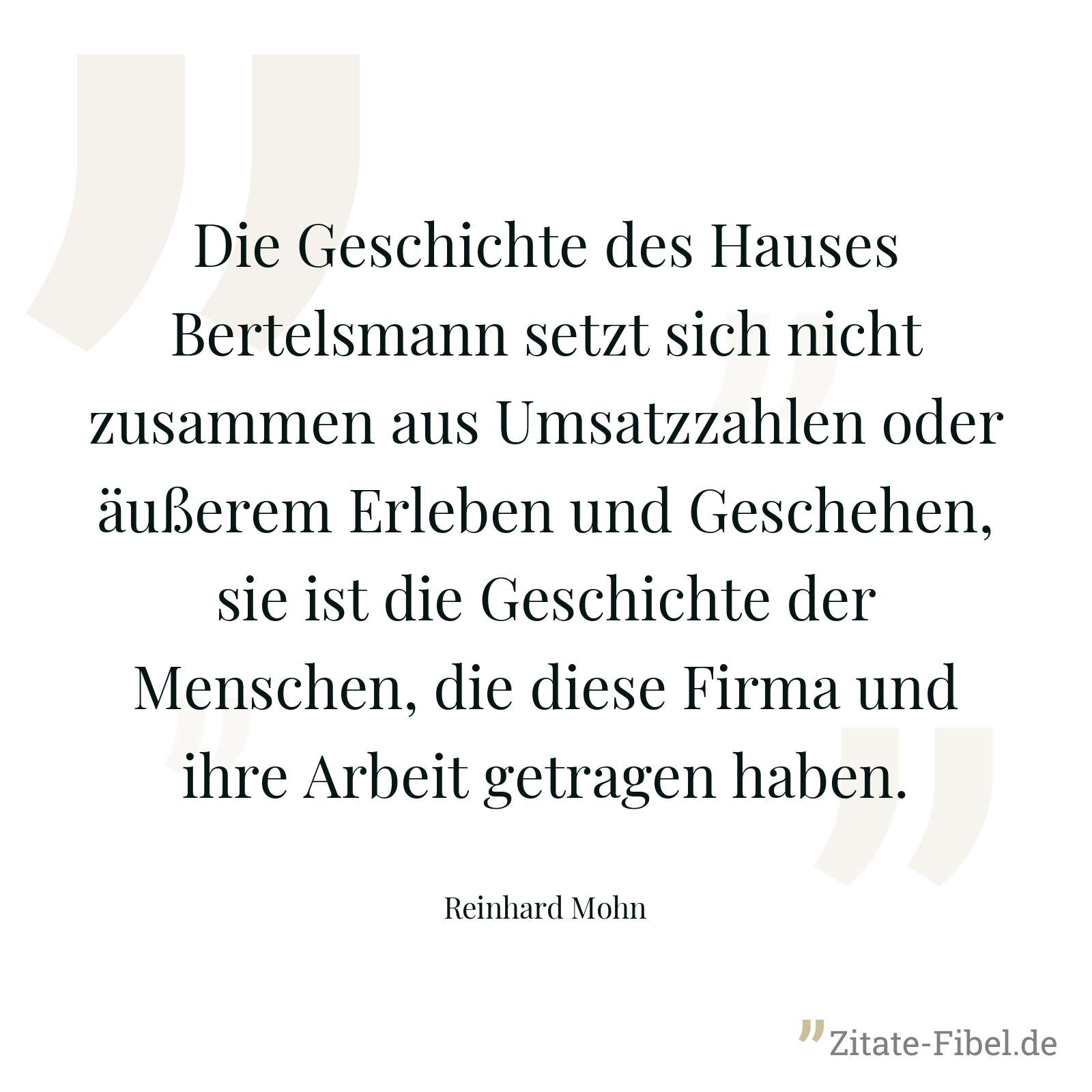 Die Geschichte des Hauses Bertelsmann setzt sich nicht zusammen aus Umsatzzahlen oder äußerem Erleben und Geschehen, sie ist die Geschichte der Menschen, die diese Firma und ihre Arbeit getragen haben. - Reinhard Mohn