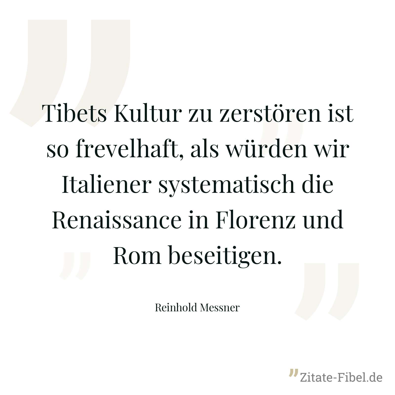 Tibets Kultur zu zerstören ist so frevelhaft, als würden wir Italiener systematisch die Renaissance in Florenz und Rom beseitigen. - Reinhold Messner