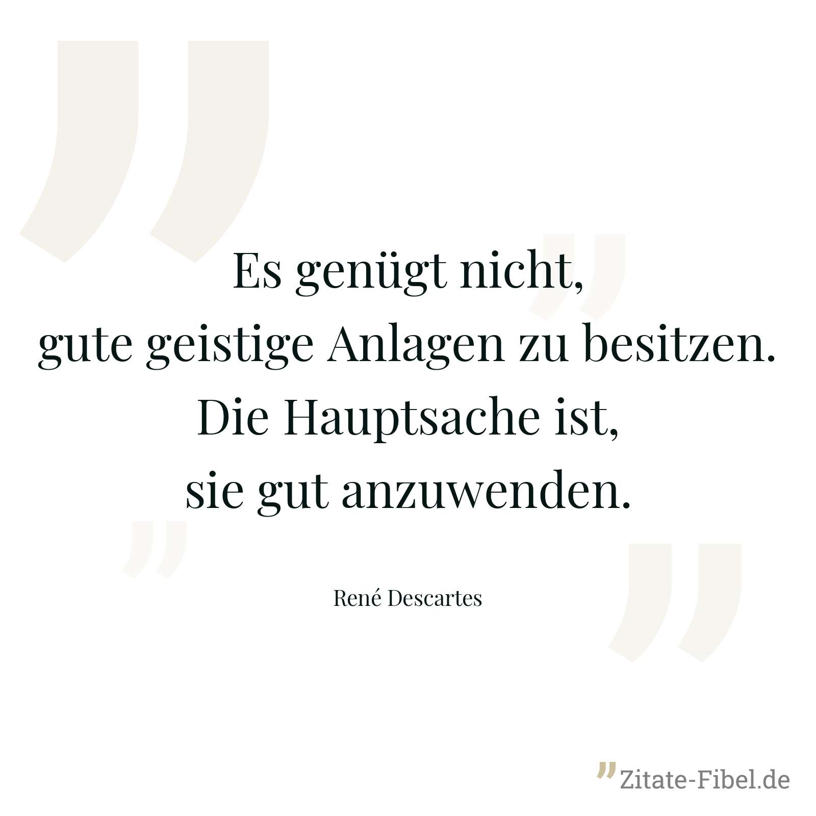 Es genügt nicht, gute geistige Anlagen zu besitzen. Die Hauptsache ist, sie gut anzuwenden. - René Descartes