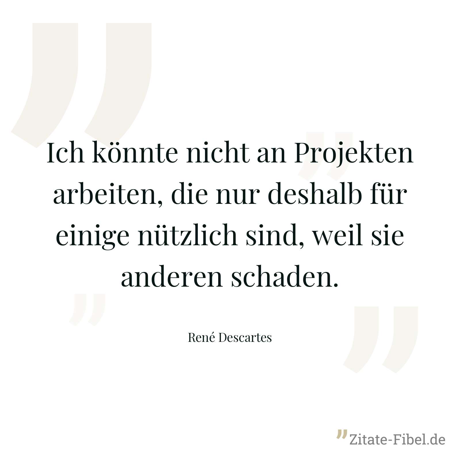 Ich könnte nicht an Projekten arbeiten, die nur deshalb für einige nützlich sind, weil sie anderen schaden. - René Descartes