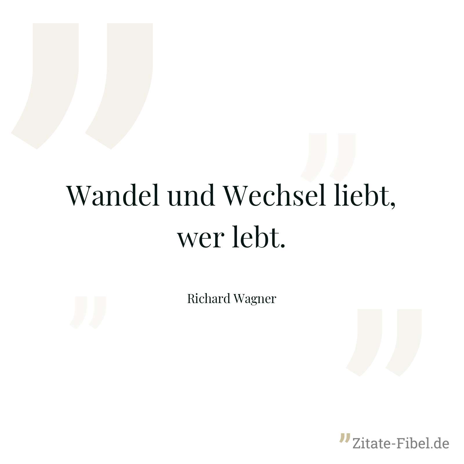 Wandel und Wechsel liebt, wer lebt. - Richard Wagner