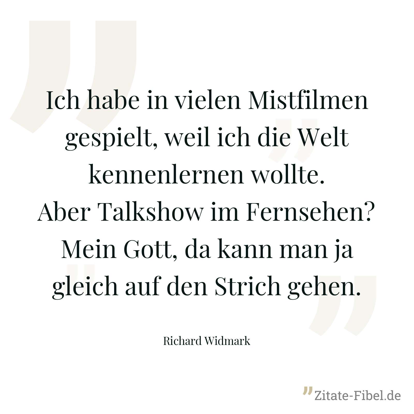 Ich habe in vielen Mistfilmen gespielt, weil ich die Welt kennenlernen wollte. Aber Talkshow im Fernsehen? Mein Gott, da kann man ja gleich auf den Strich gehen. - Richard Widmark