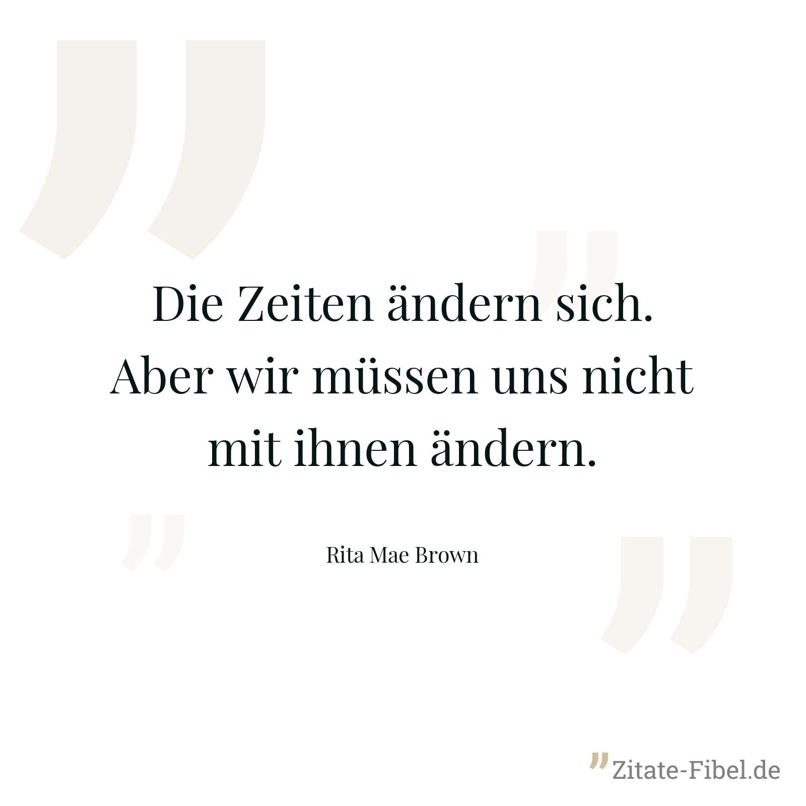 Die Zeiten ändern sich. Aber wir müssen uns nicht mit ihnen ändern. - Rita Mae Brown