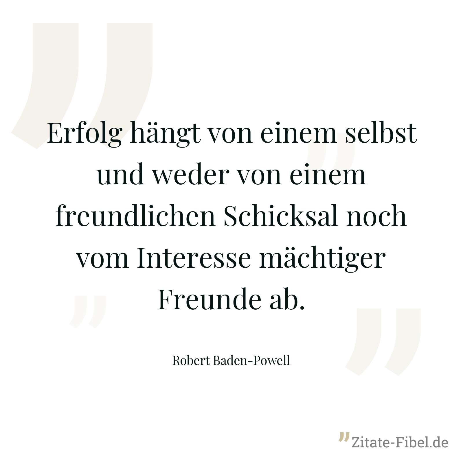 Erfolg hängt von einem selbst und weder von einem freundlichen Schicksal noch vom Interesse mächtiger Freunde ab. - Robert Baden-Powell