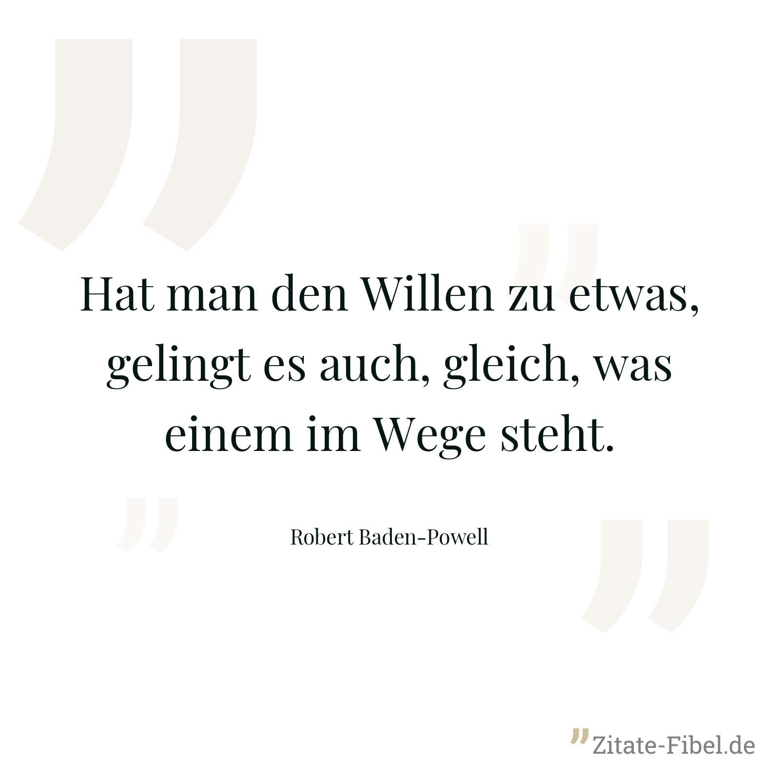 Hat man den Willen zu etwas, gelingt es auch, gleich, was einem im Wege steht. - Robert Baden-Powell