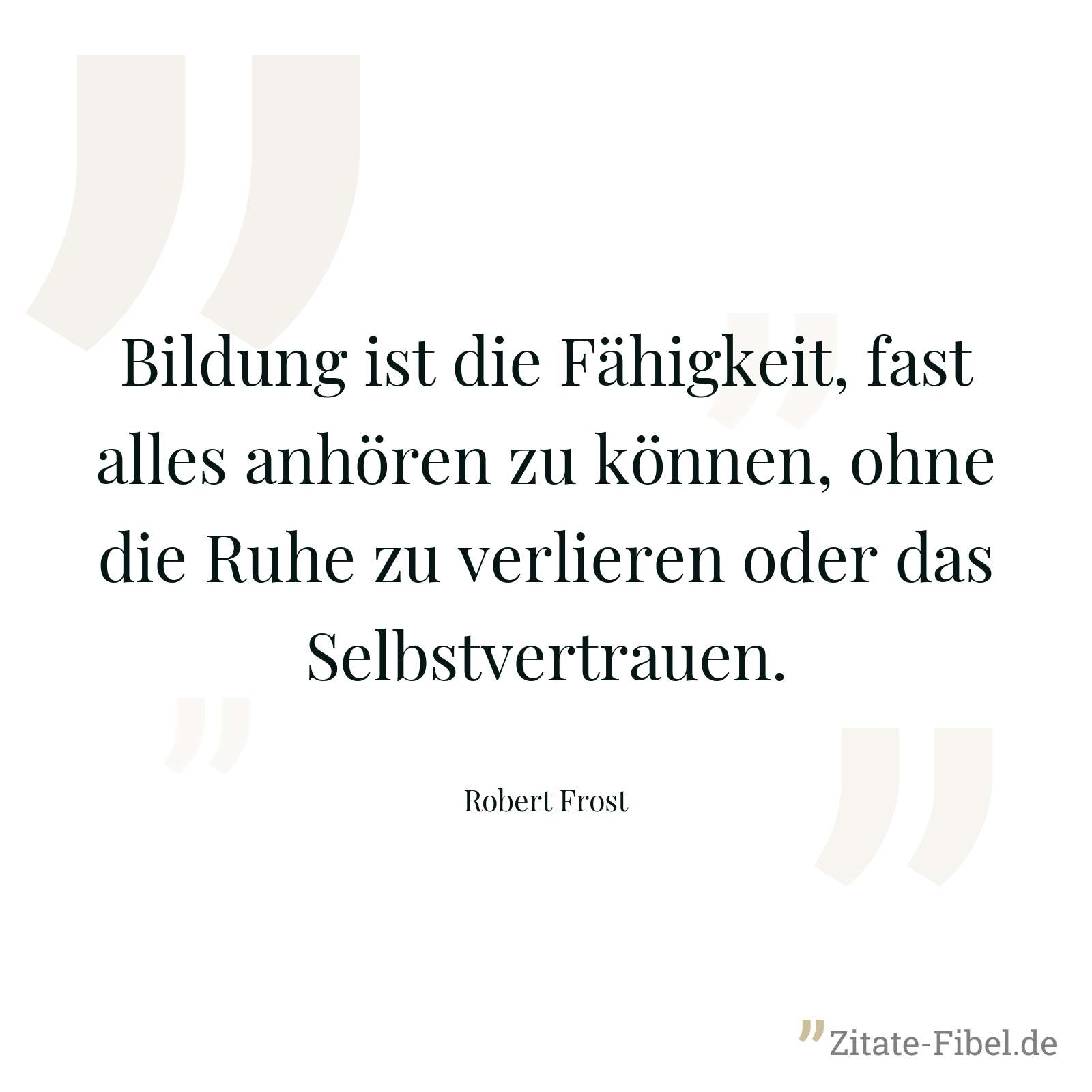Bildung ist die Fähigkeit, fast alles anhören zu können, ohne die Ruhe zu verlieren oder das Selbstvertrauen. - Robert Frost