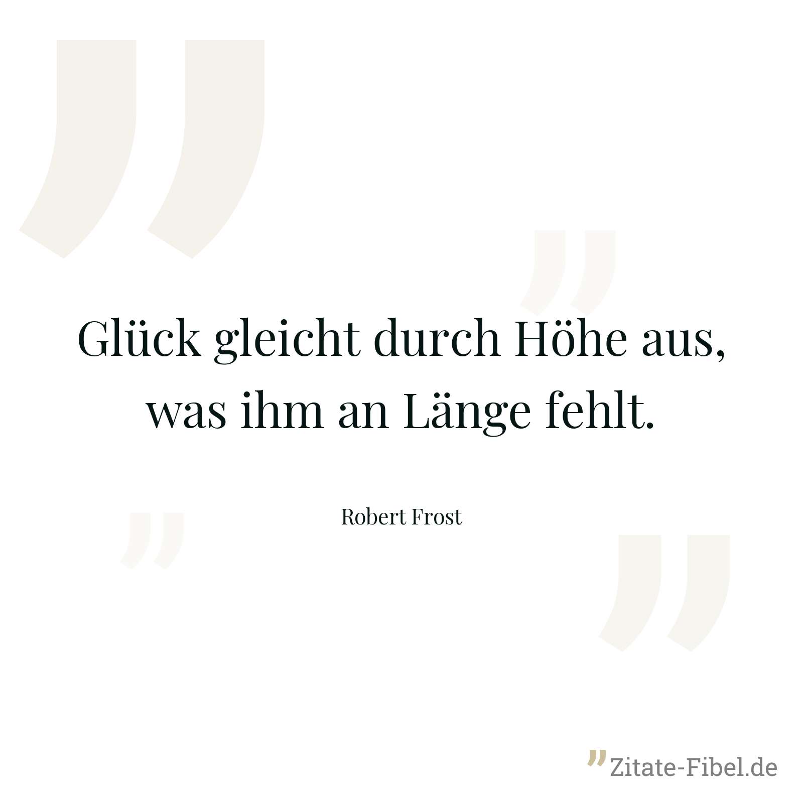 Glück gleicht durch Höhe aus, was ihm an Länge fehlt. - Robert Frost
