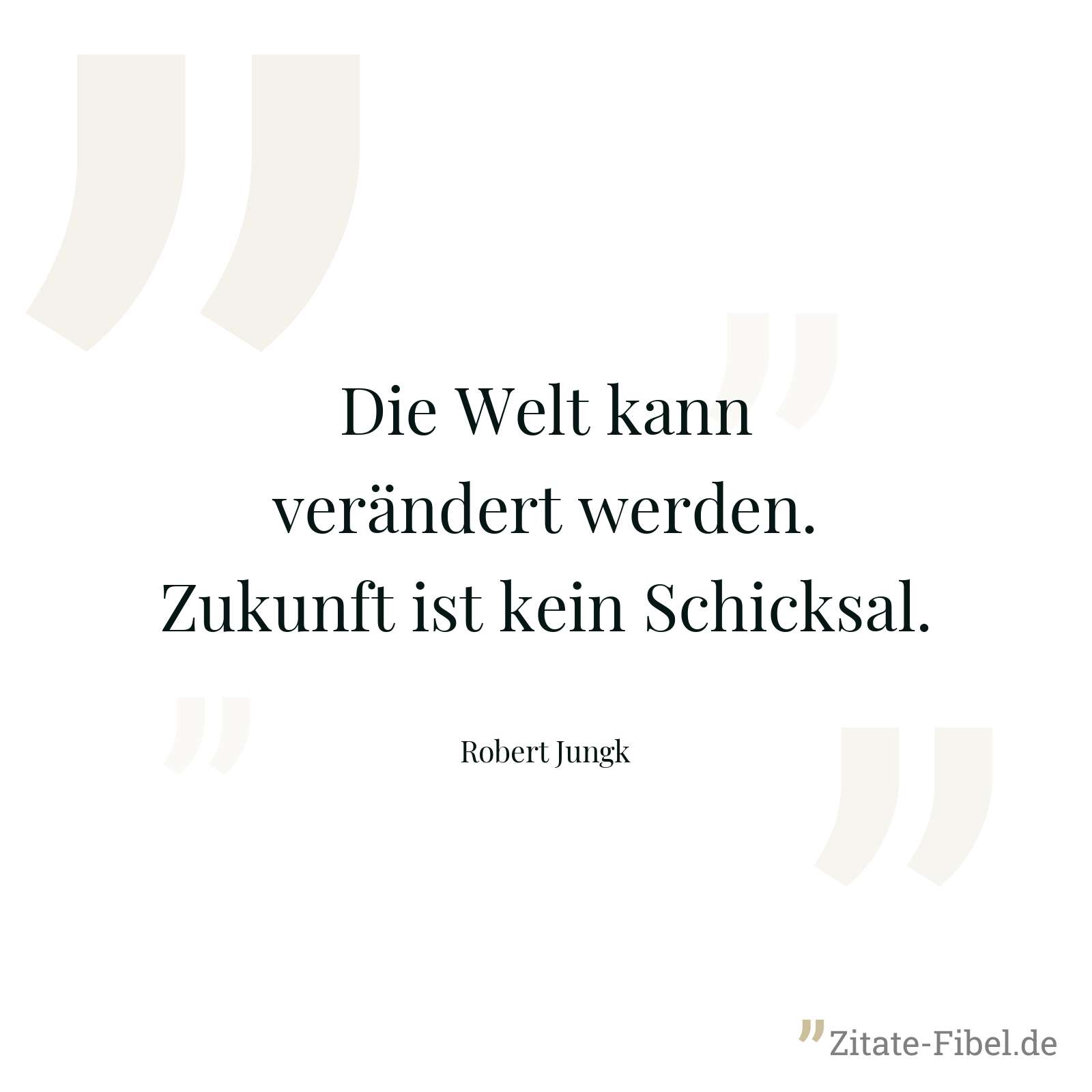 Die Welt kann verändert werden. Zukunft ist kein Schicksal. - Robert Jungk