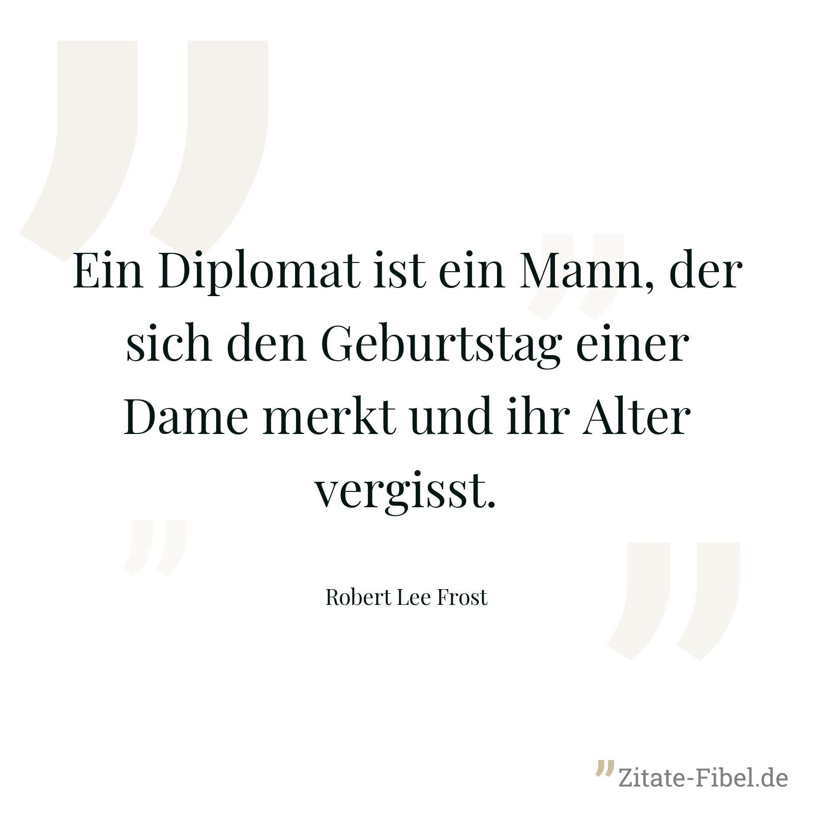 Ein Diplomat ist ein Mann, der sich den Geburtstag einer Dame merkt und ihr Alter vergisst. - Robert Lee Frost