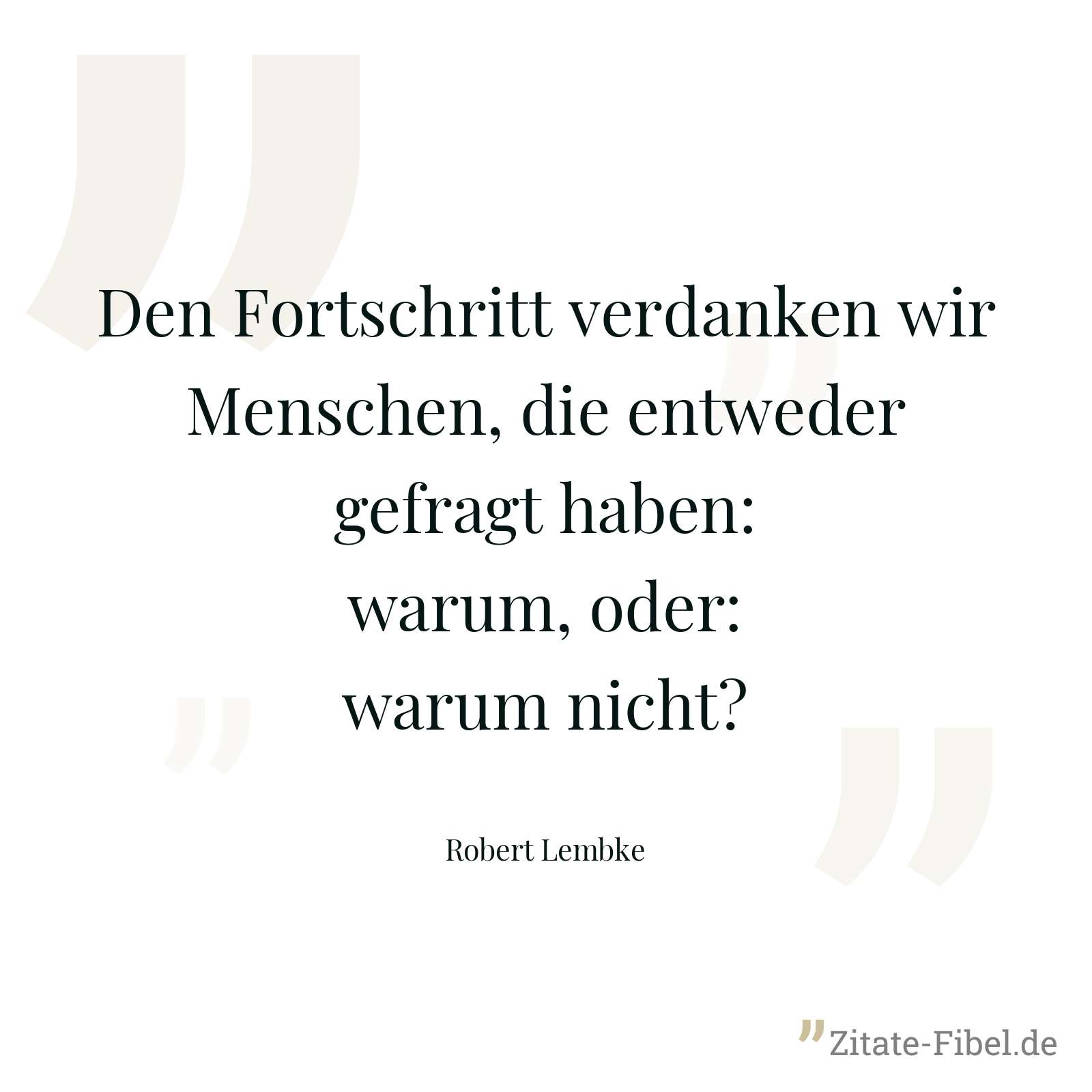 Den Fortschritt verdanken wir Menschen, die entweder gefragt haben: warum, oder: warum nicht? - Robert Lembke