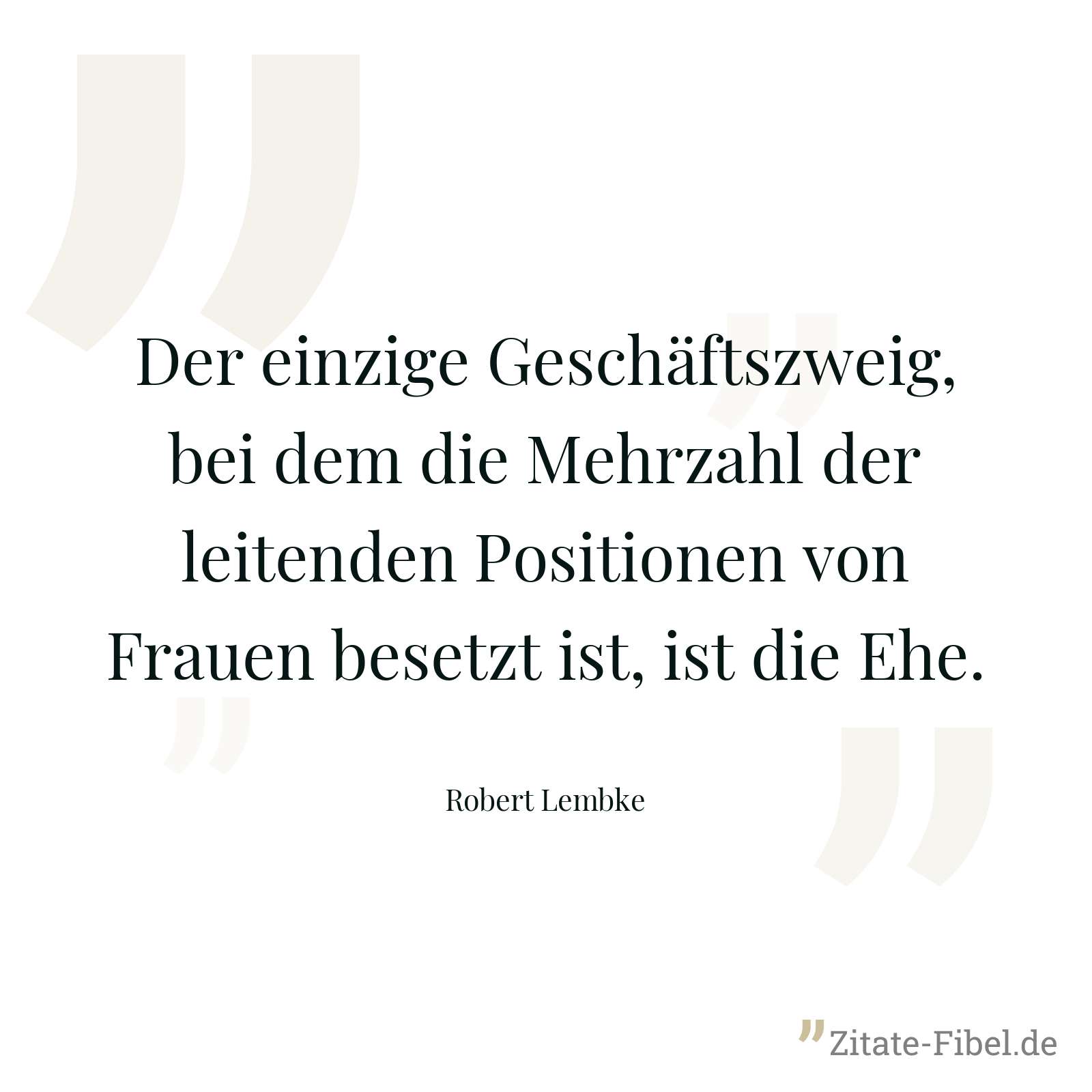 Der einzige Geschäftszweig, bei dem die Mehrzahl der leitenden Positionen von Frauen besetzt ist, ist die Ehe. - Robert Lembke