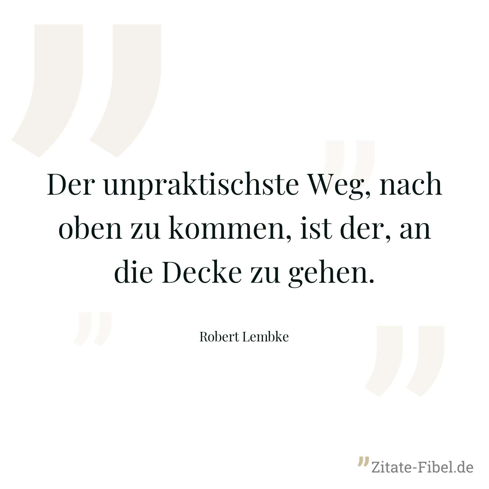 Der unpraktischste Weg, nach oben zu kommen, ist der, an die Decke zu gehen. - Robert Lembke