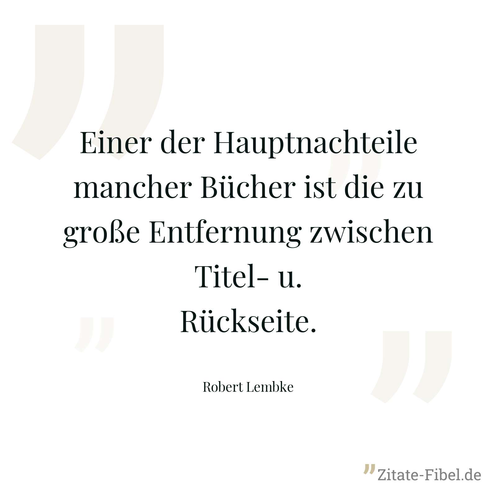 Einer der Hauptnachteile mancher Bücher ist die zu große Entfernung zwischen Titel- u. Rückseite. - Robert Lembke