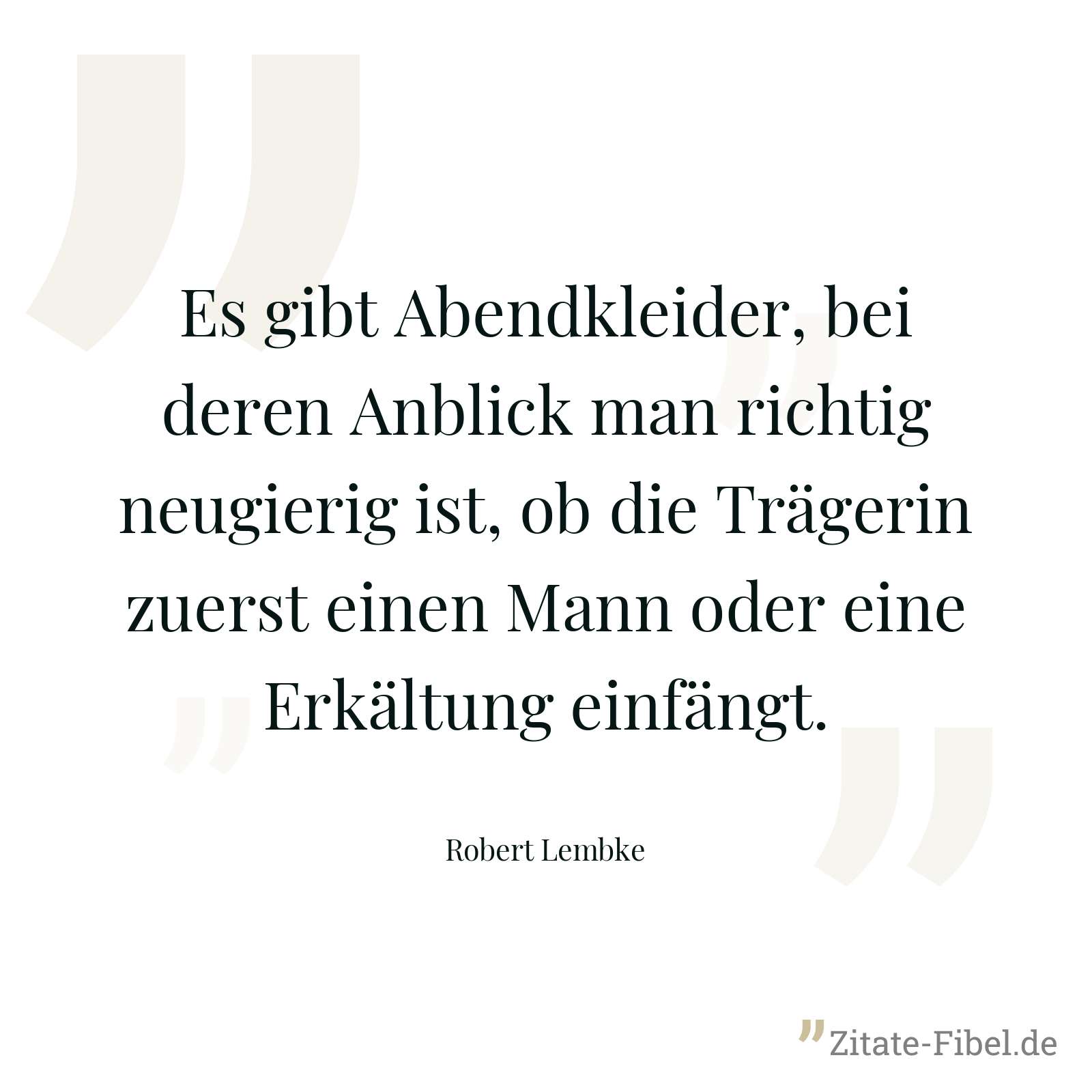 Es gibt Abendkleider, bei deren Anblick man richtig neugierig ist, ob die Trägerin zuerst einen Mann oder eine Erkältung einfängt. - Robert Lembke