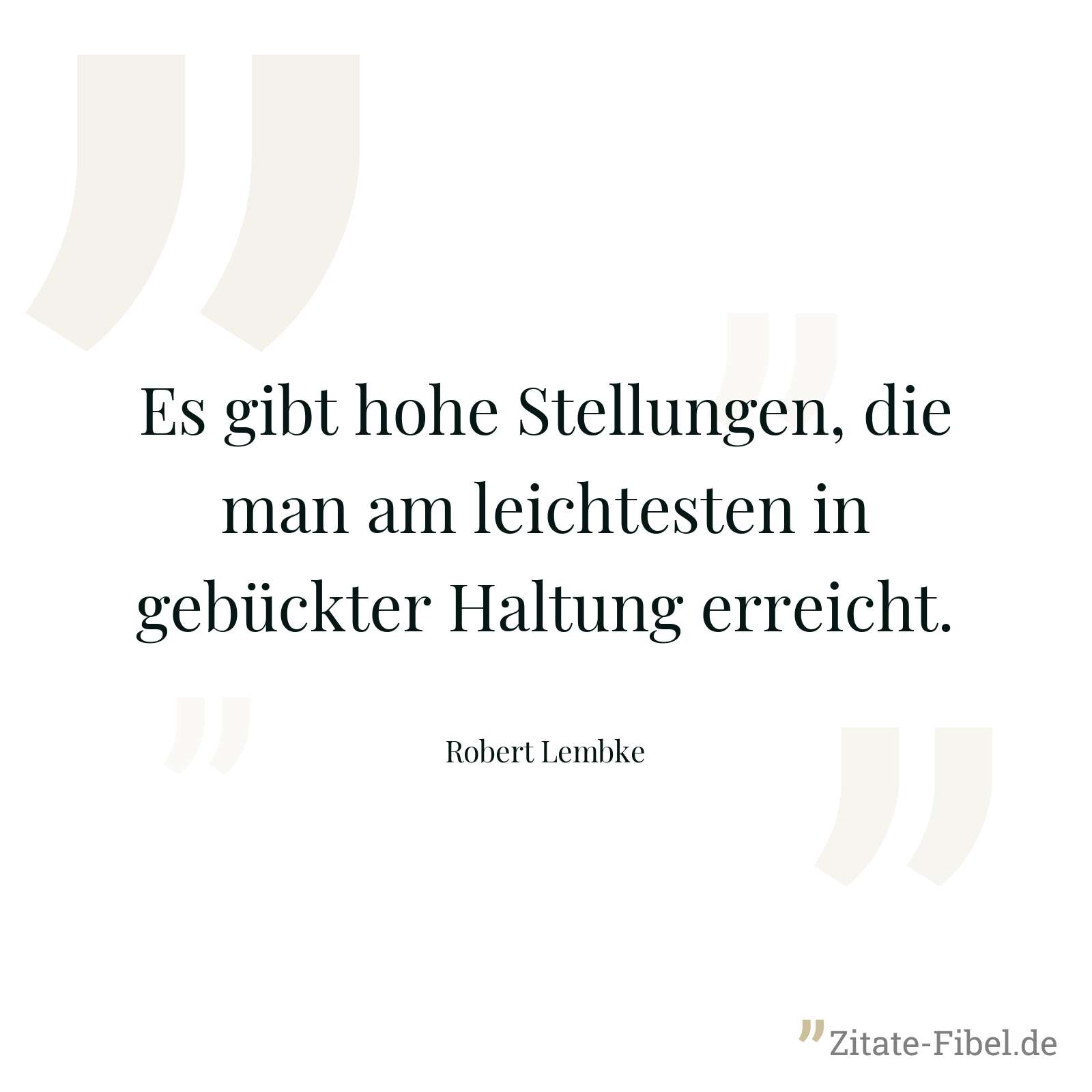 Es gibt hohe Stellungen, die man am leichtesten in gebückter Haltung erreicht. - Robert Lembke
