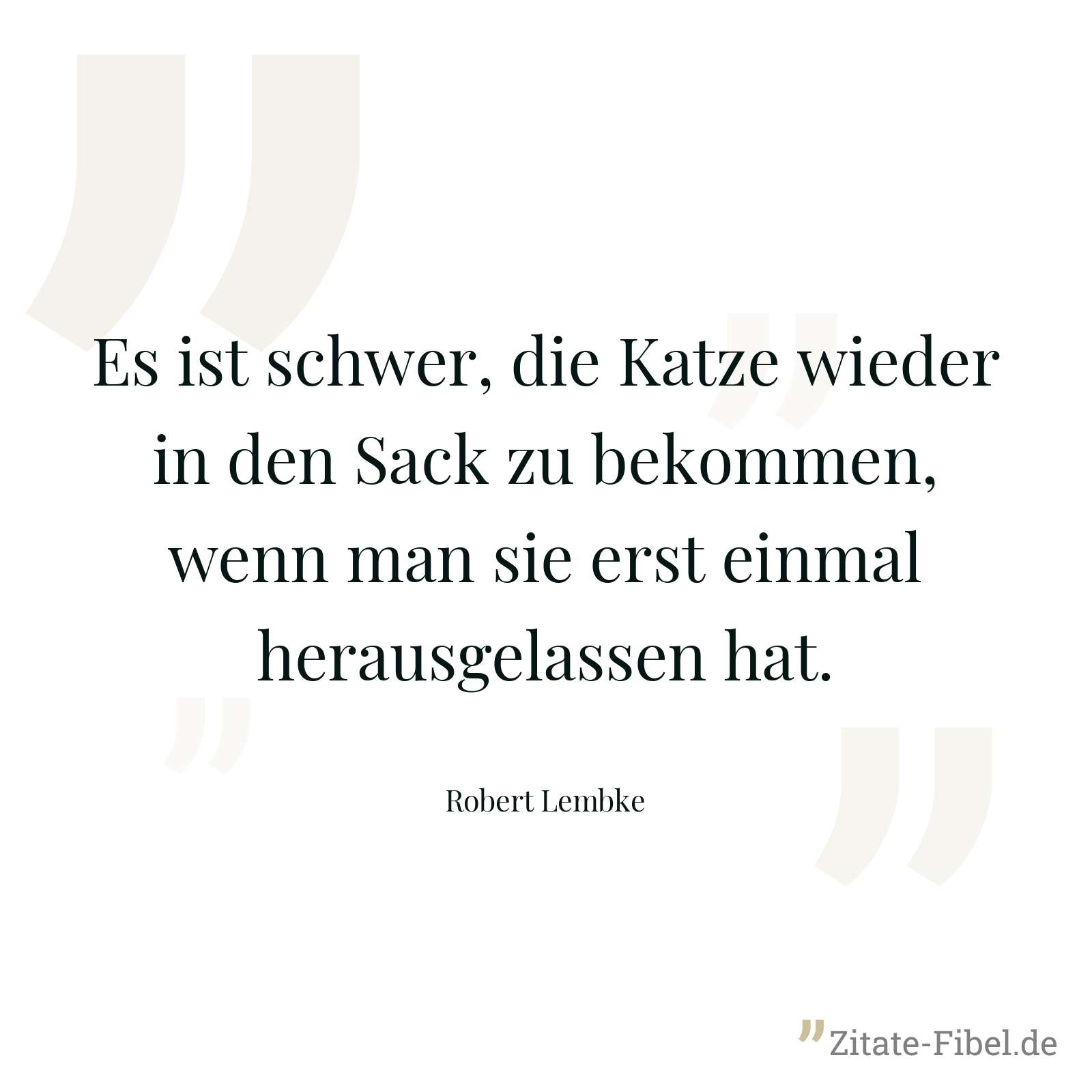 Es ist schwer, die Katze wieder in den Sack zu bekommen, wenn man sie erst einmal herausgelassen hat. - Robert Lembke