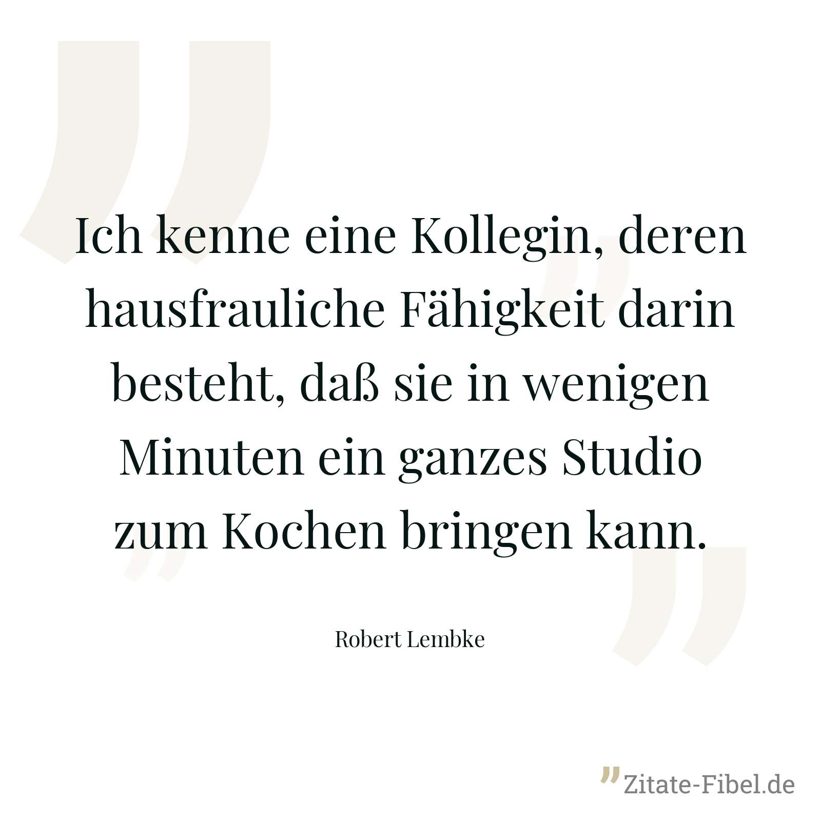Ich kenne eine Kollegin, deren hausfrauliche Fähigkeit darin besteht, daß sie in wenigen Minuten ein ganzes Studio zum Kochen bringen kann. - Robert Lembke