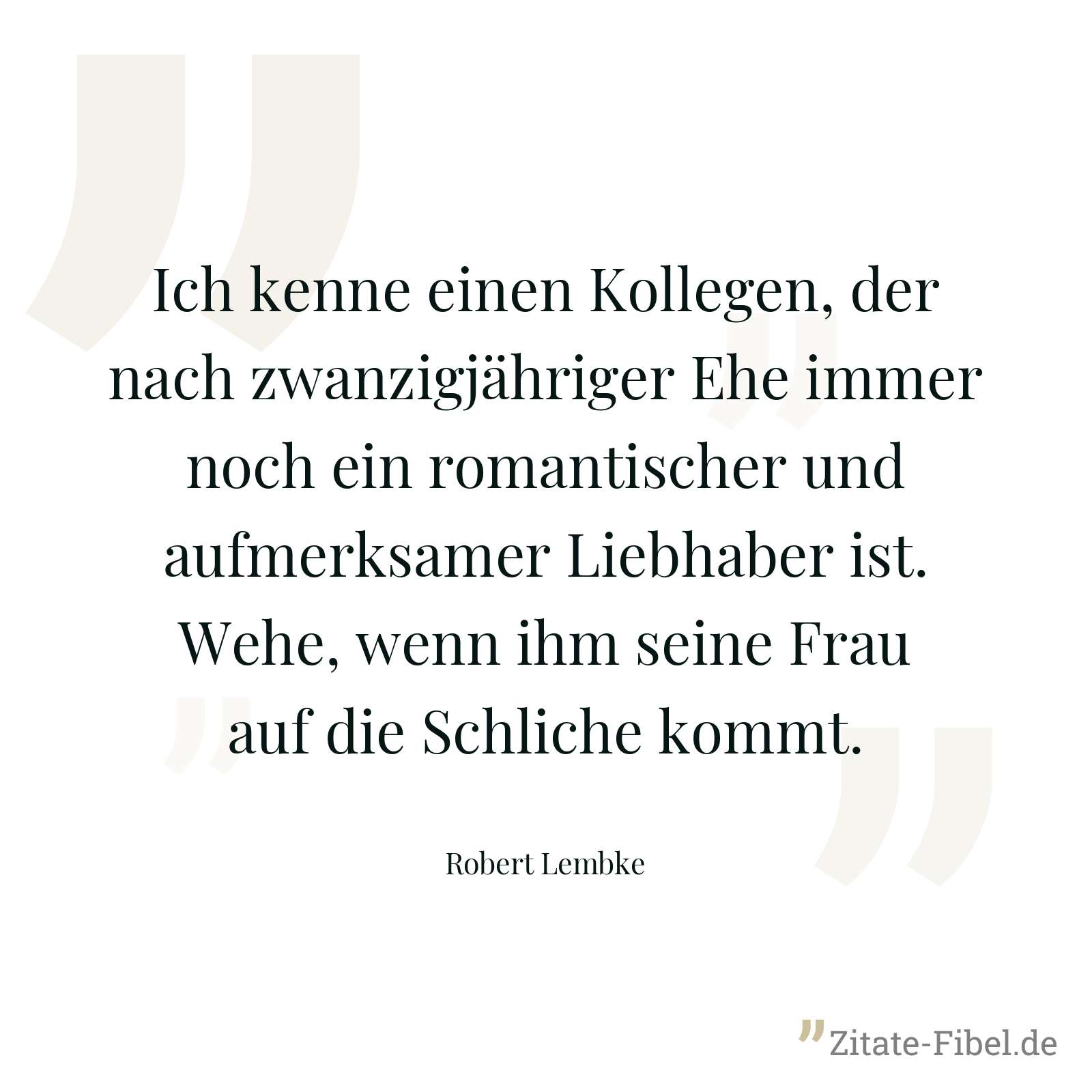 Ich kenne einen Kollegen, der nach zwanzigjähriger Ehe immer noch ein romantischer und aufmerksamer Liebhaber ist. Wehe, wenn ihm seine Frau auf die Schliche kommt. - Robert Lembke