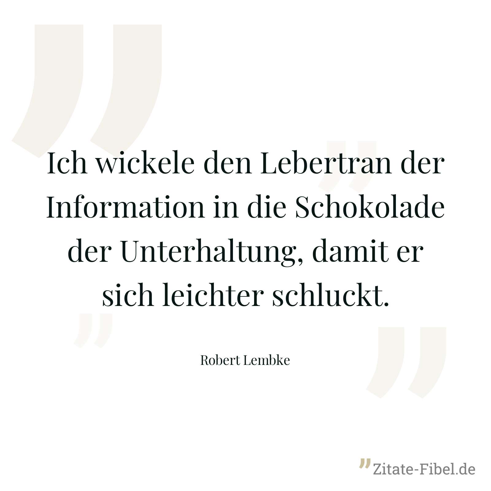 Ich wickele den Lebertran der Information in die Schokolade der Unterhaltung, damit er sich leichter schluckt. - Robert Lembke
