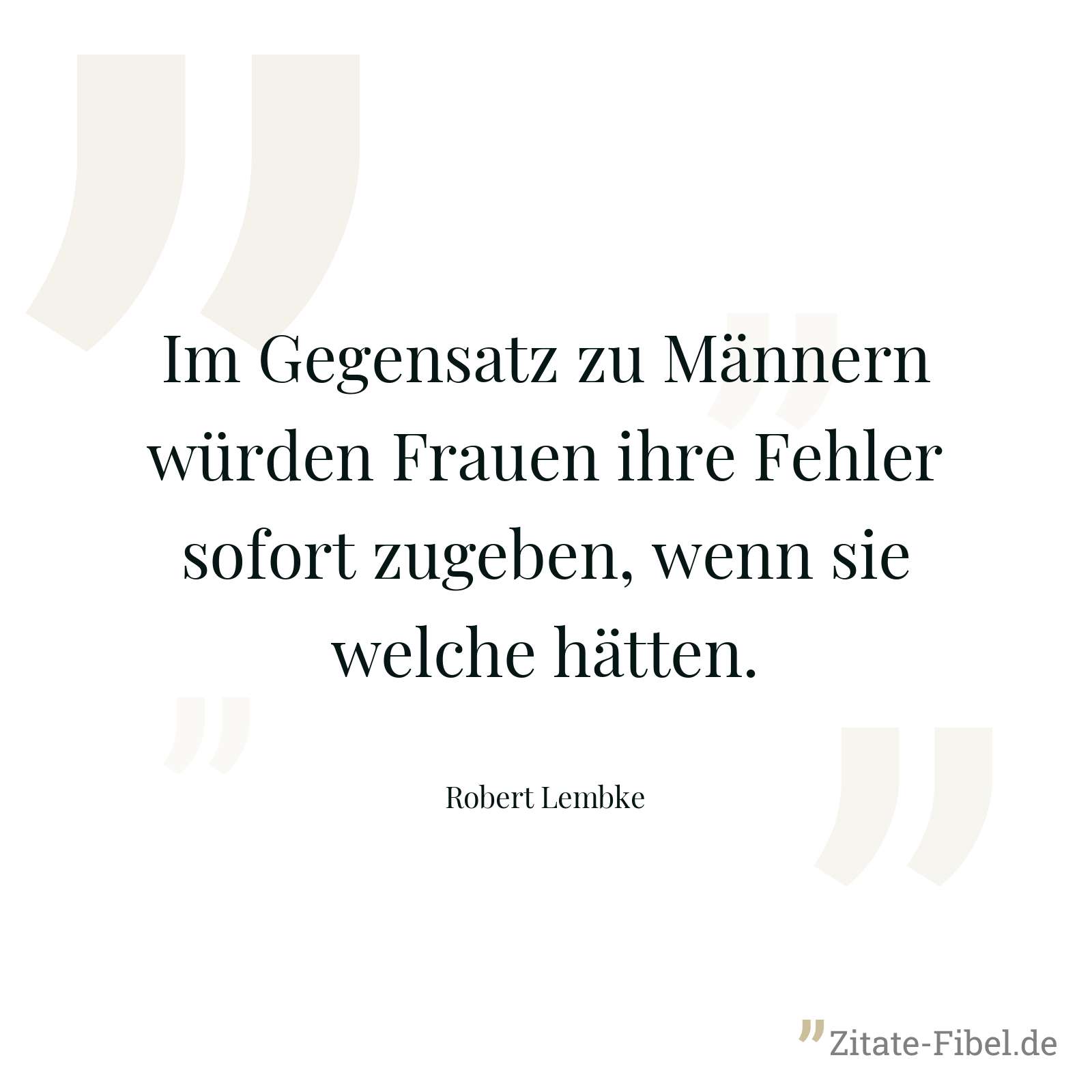 Im Gegensatz zu Männern würden Frauen ihre Fehler sofort zugeben, wenn sie welche hätten. - Robert Lembke