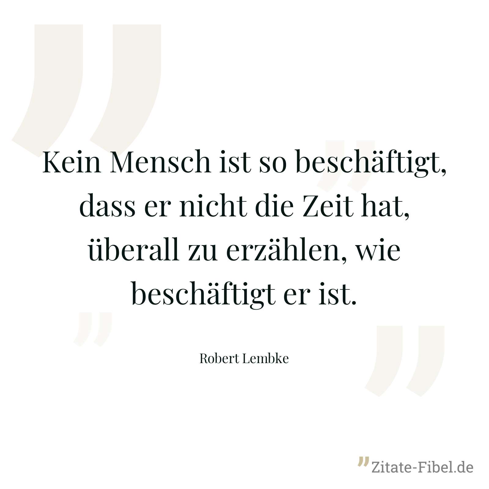 Kein Mensch ist so beschäftigt, dass er nicht die Zeit hat, überall zu erzählen, wie beschäftigt er ist. - Robert Lembke