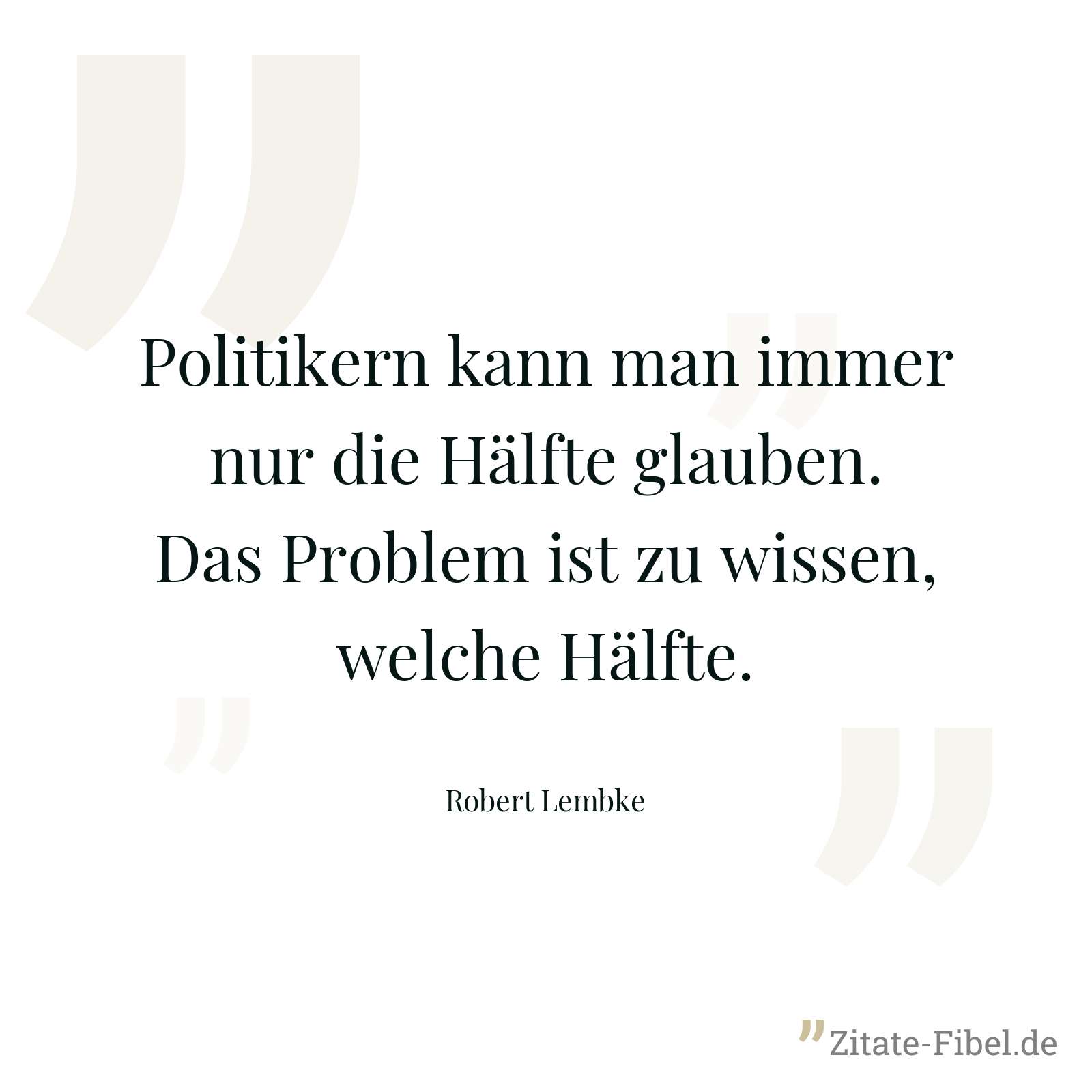 Politikern kann man immer nur die Hälfte glauben. Das Problem ist zu wissen, welche Hälfte. - Robert Lembke