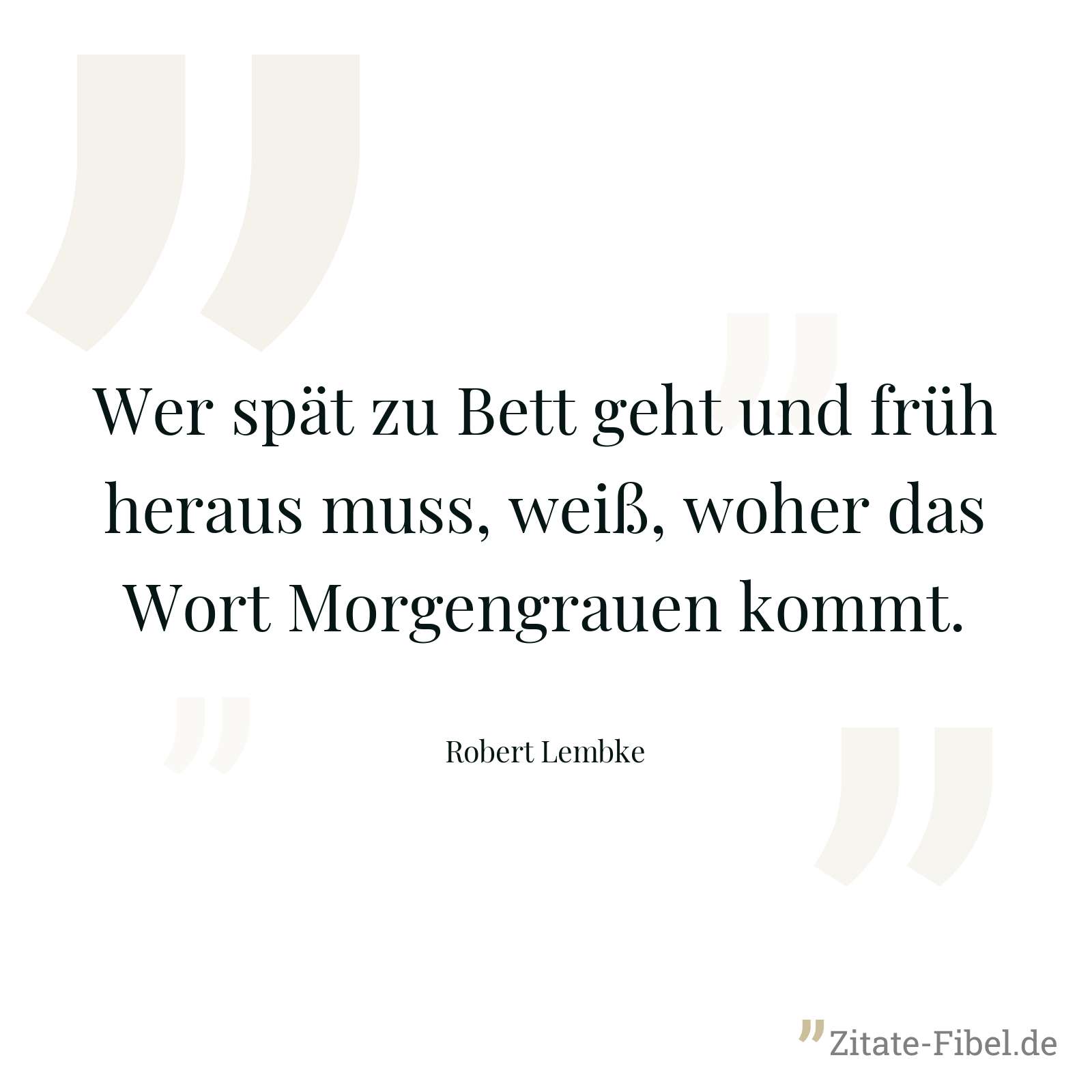 Wer spät zu Bett geht und früh heraus muss, weiß, woher das Wort Morgengrauen kommt. - Robert Lembke