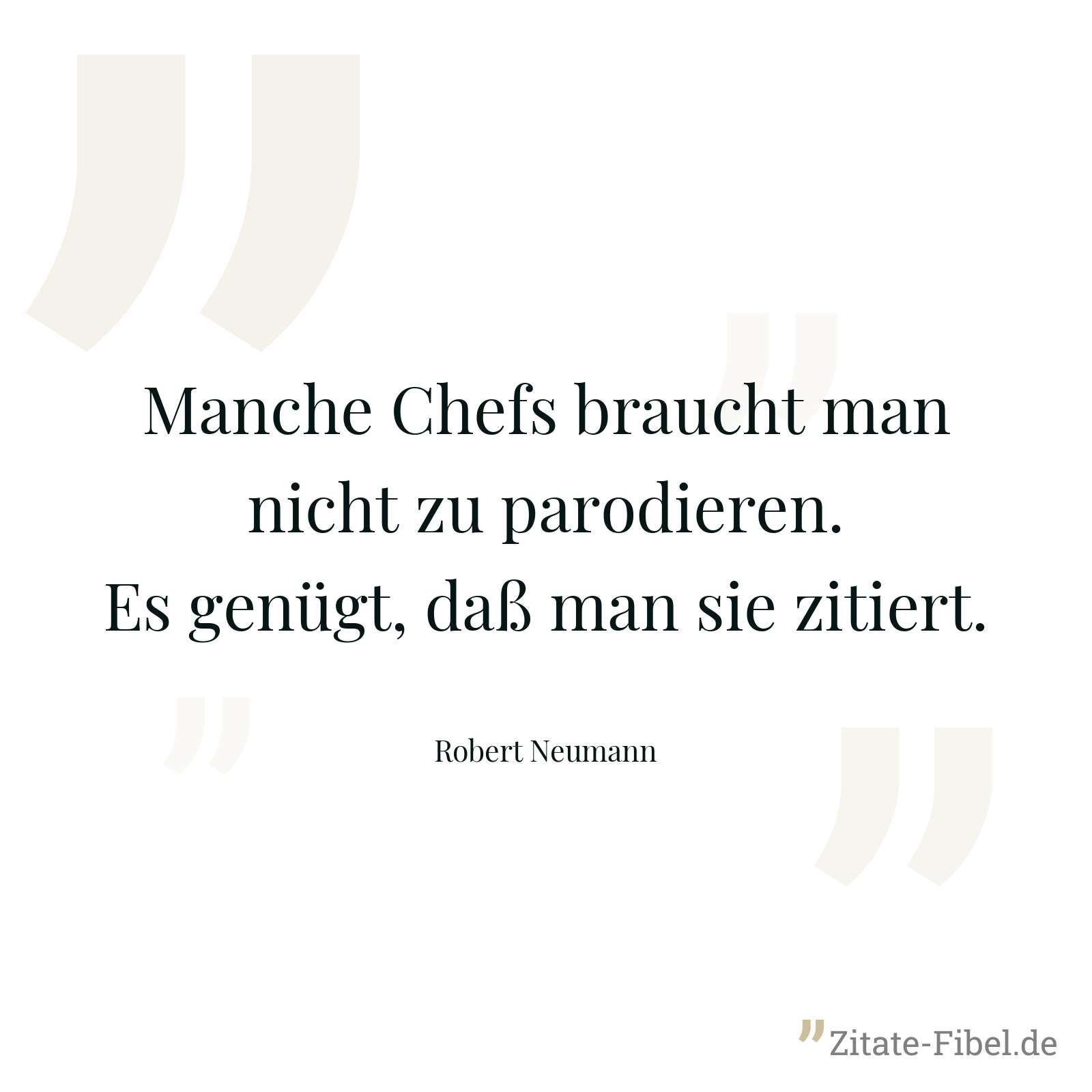 Manche Chefs braucht man nicht zu parodieren. Es genügt, daß man sie zitiert. - Robert Neumann