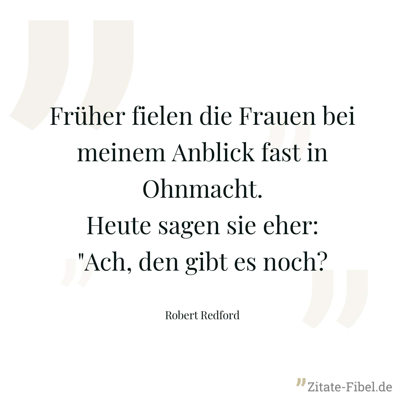 Früher fielen die Frauen bei meinem Anblick fast in Ohnmacht. Heute sagen sie eher: "Ach, den gibt es noch? - Robert Redford