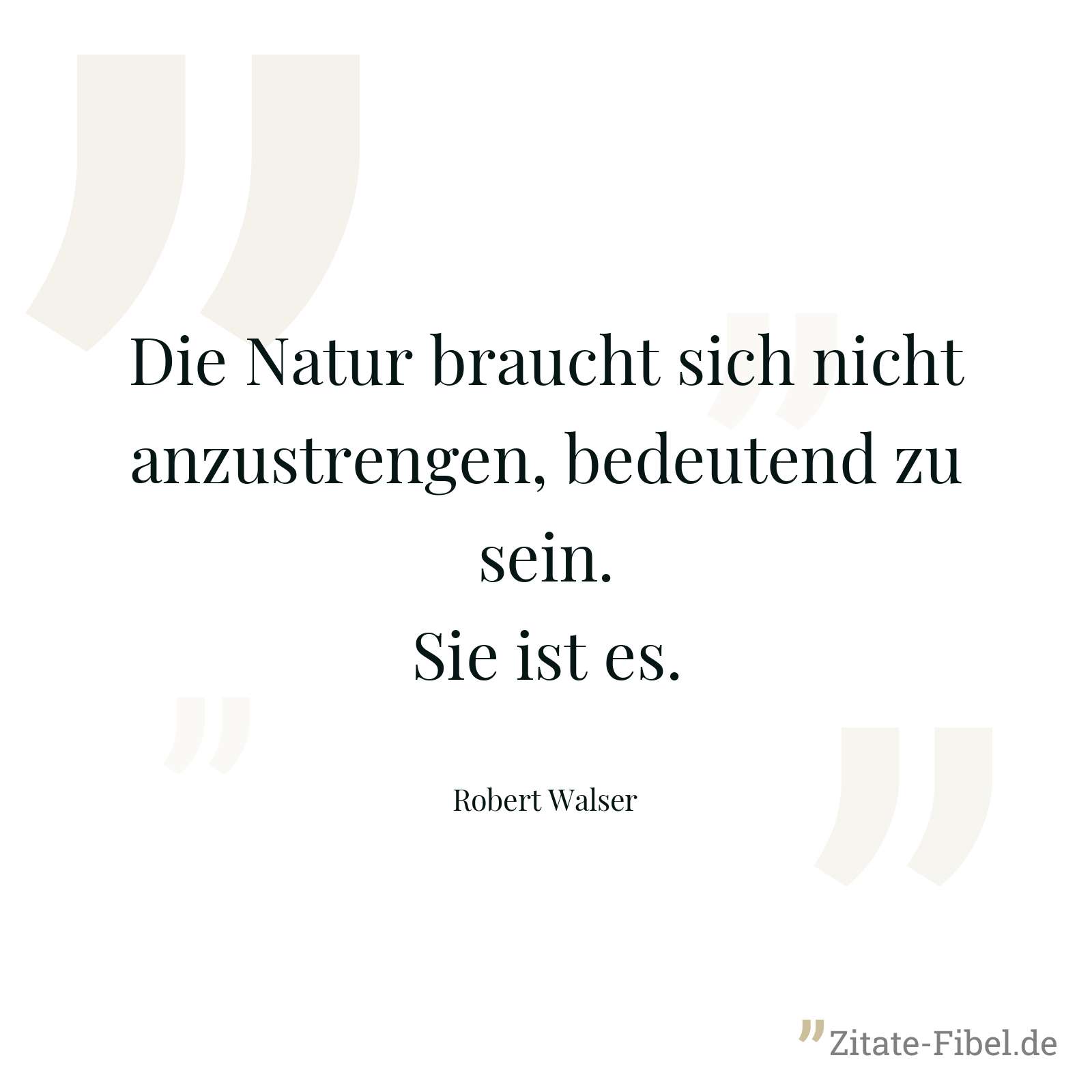Die Natur braucht sich nicht anzustrengen, bedeutend zu sein. Sie ist es. - Robert Walser