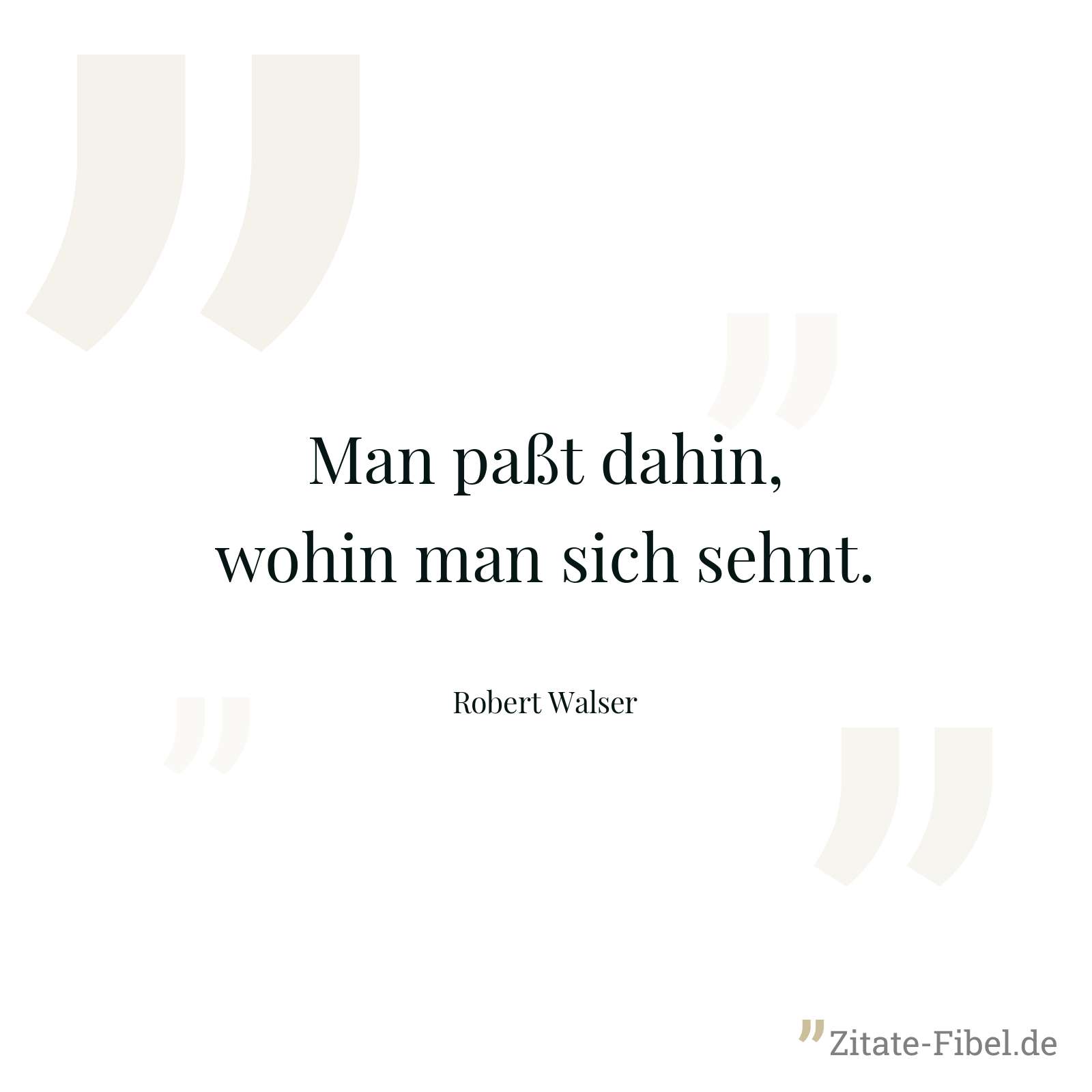 Man paßt dahin, wohin man sich sehnt. - Robert Walser