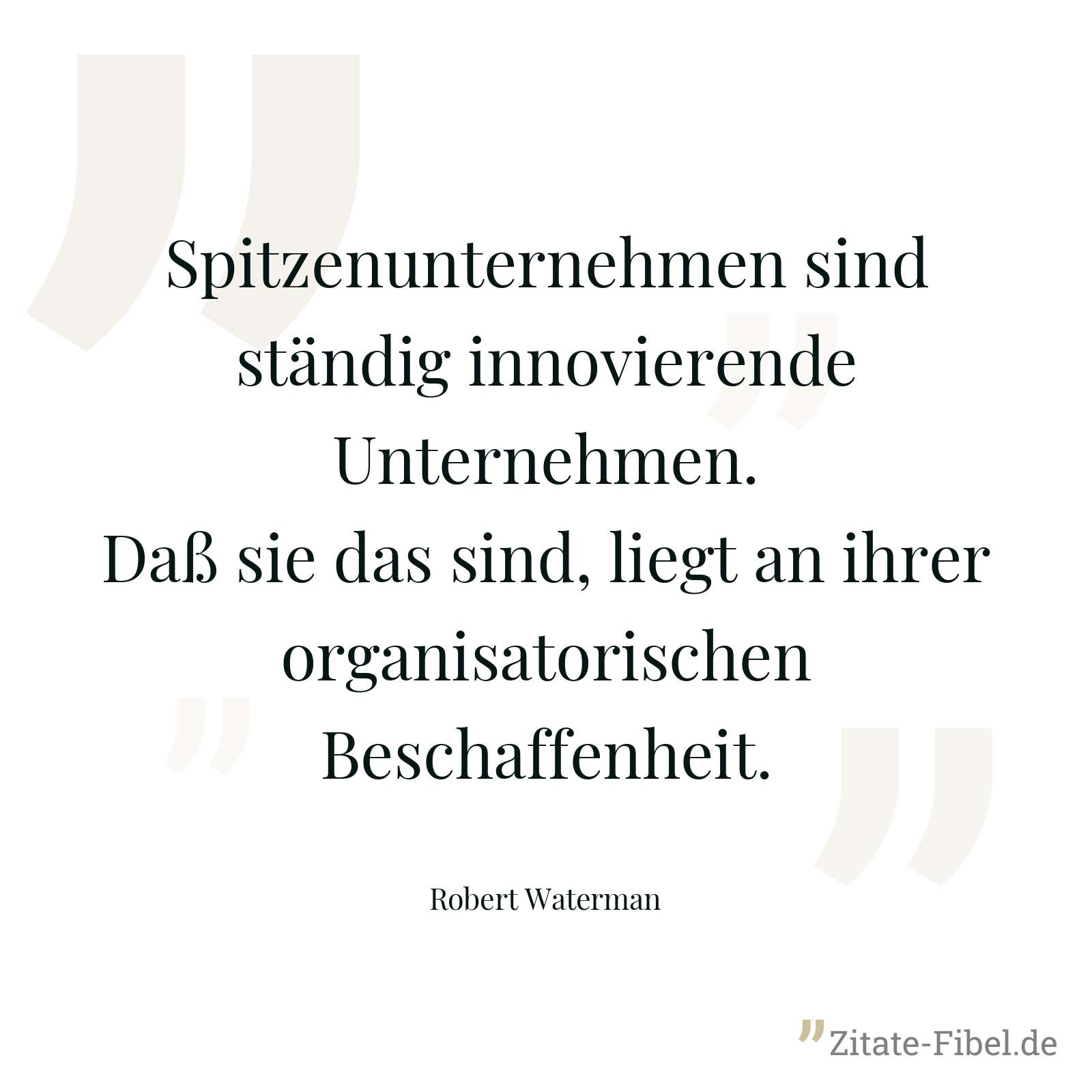 Spitzenunternehmen sind ständig innovierende Unternehmen. Daß sie das sind, liegt an ihrer organisatorischen Beschaffenheit. - Robert Waterman