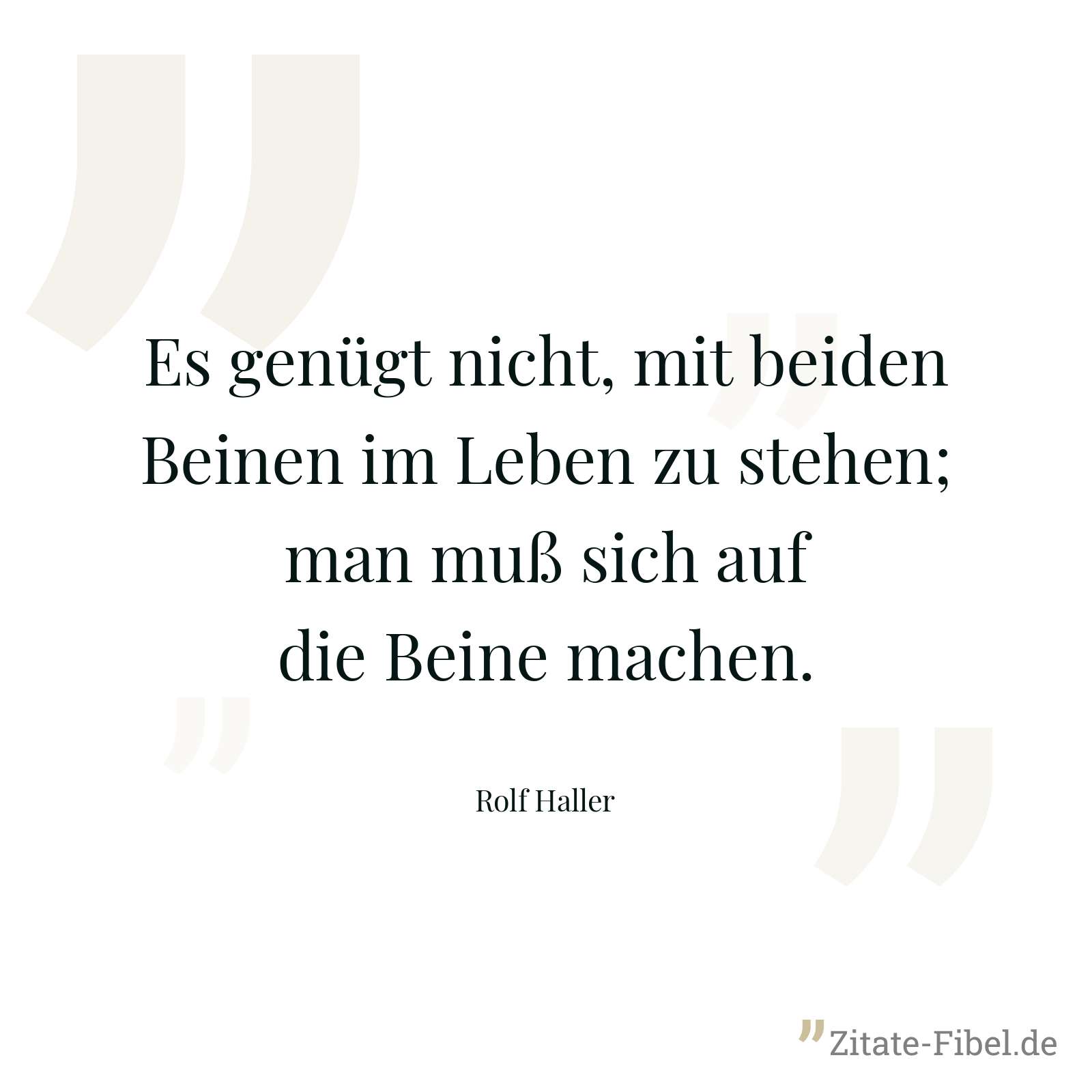 Es genügt nicht, mit beiden Beinen im Leben zu stehen; man muß sich auf die Beine machen. - Rolf Haller