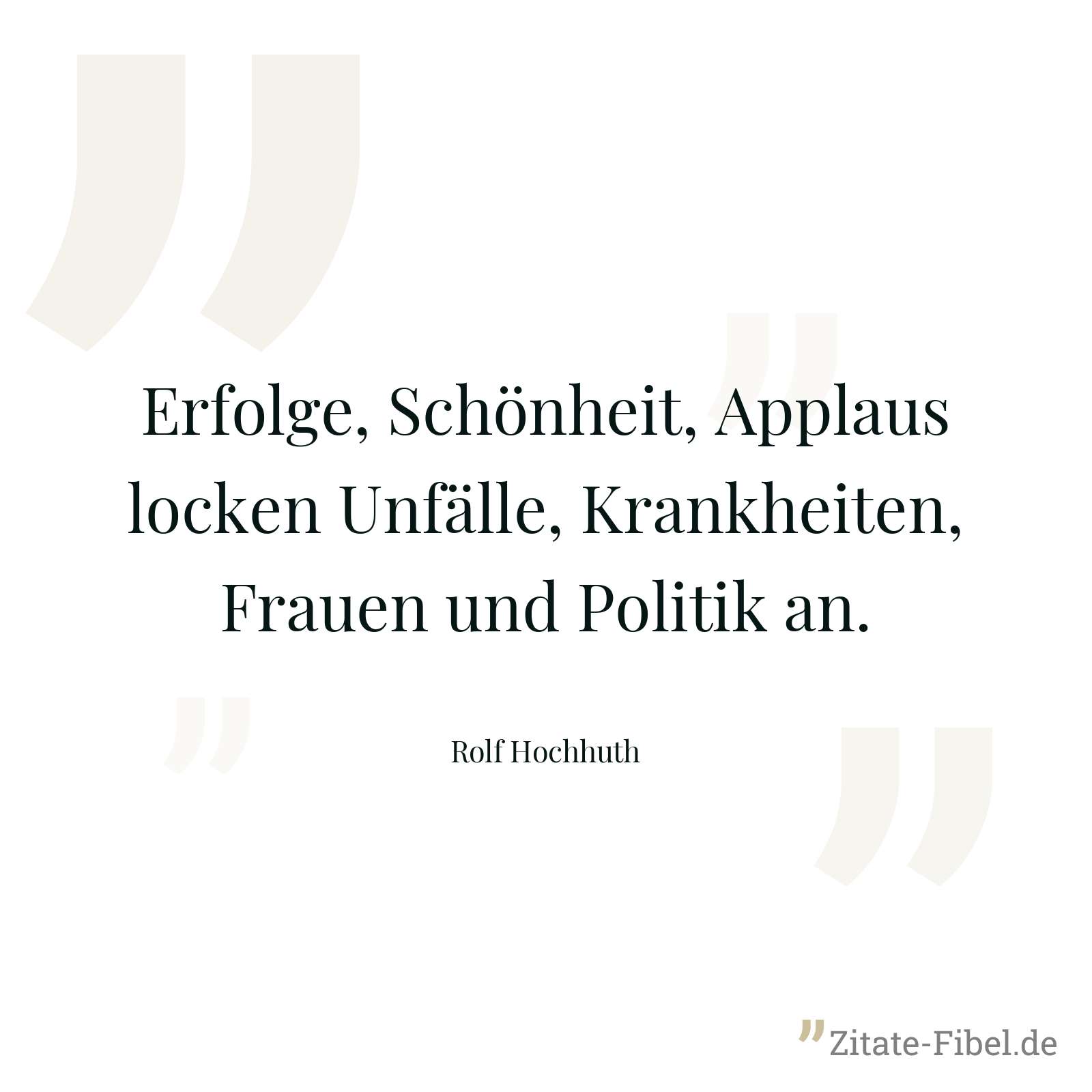 Erfolge, Schönheit, Applaus locken Unfälle, Krankheiten, Frauen und Politik an. - Rolf Hochhuth