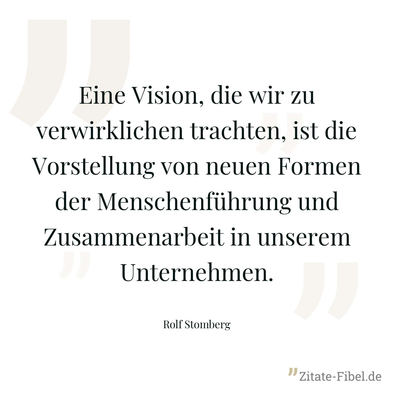 Eine Vision, die wir zu verwirklichen trachten, ist die Vorstellung von neuen Formen der Menschenführung und Zusammenarbeit in unserem Unternehmen. - Rolf Stomberg