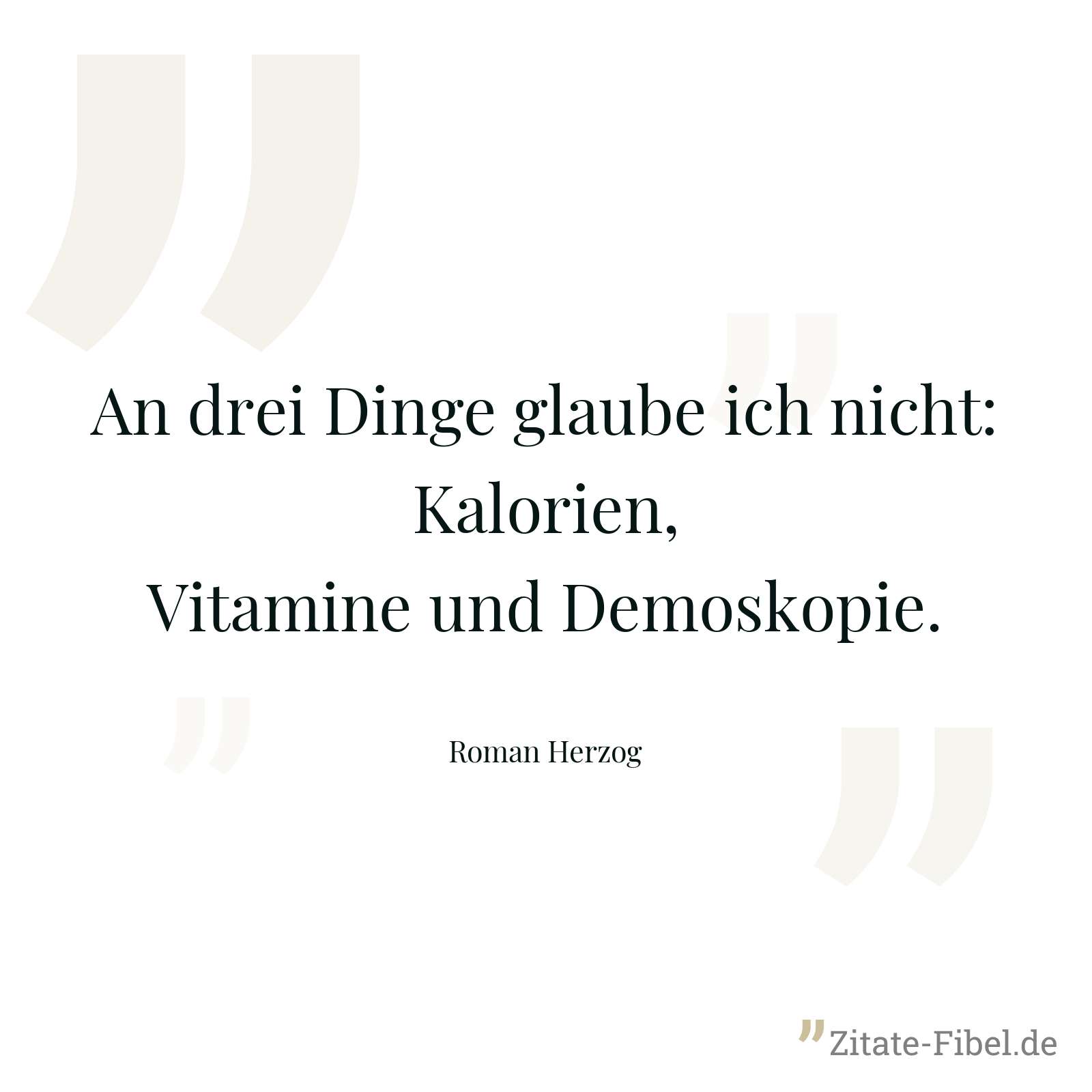 An drei Dinge glaube ich nicht: Kalorien, Vitamine und Demoskopie. - Roman Herzog
