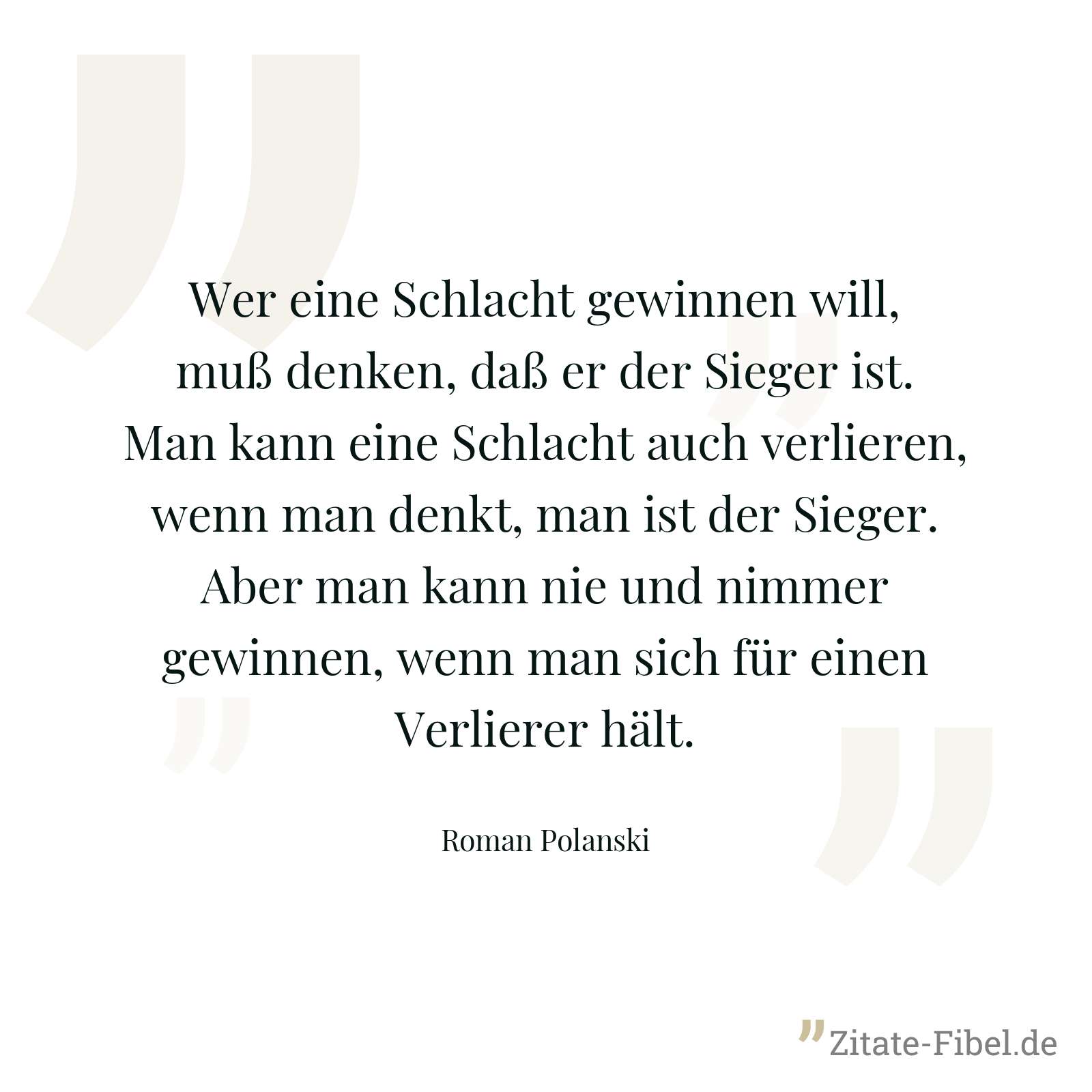 Wer eine Schlacht gewinnen will, muß denken, daß er der Sieger ist. Man kann eine Schlacht auch verlieren, wenn man denkt, man ist der Sieger. Aber man kann nie und nimmer gewinnen, wenn man sich für einen Verlierer hält. - Roman Polanski