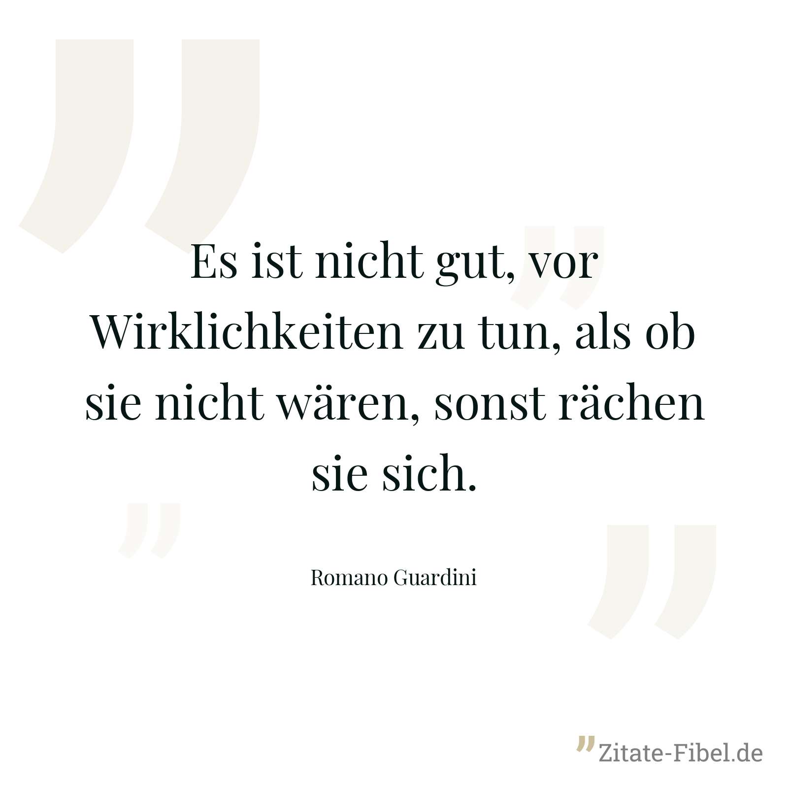 Es ist nicht gut, vor Wirklichkeiten zu tun, als ob sie nicht wären, sonst rächen sie sich. - Romano Guardini