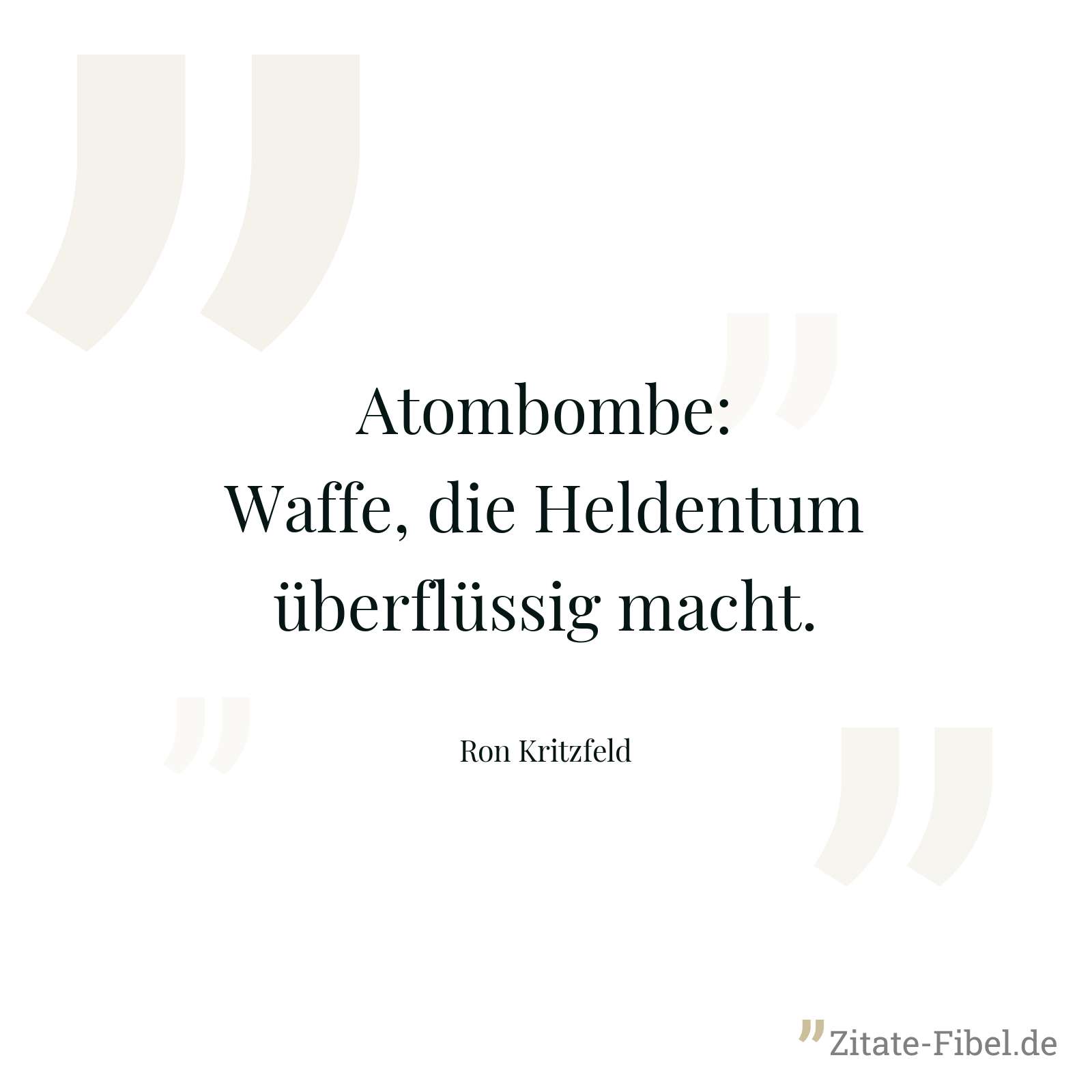 Atombombe: Waffe, die Heldentum überflüssig macht. - Ron Kritzfeld
