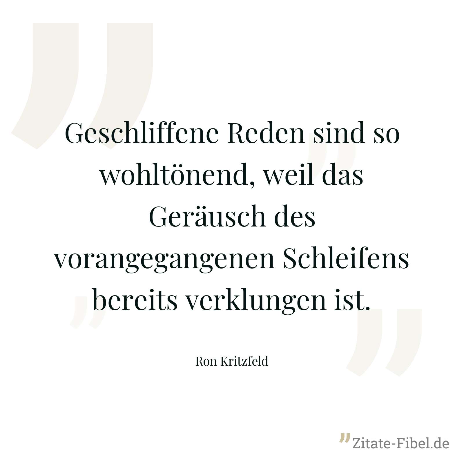 Geschliffene Reden sind so wohltönend, weil das Geräusch des vorangegangenen Schleifens bereits verklungen ist. - Ron Kritzfeld